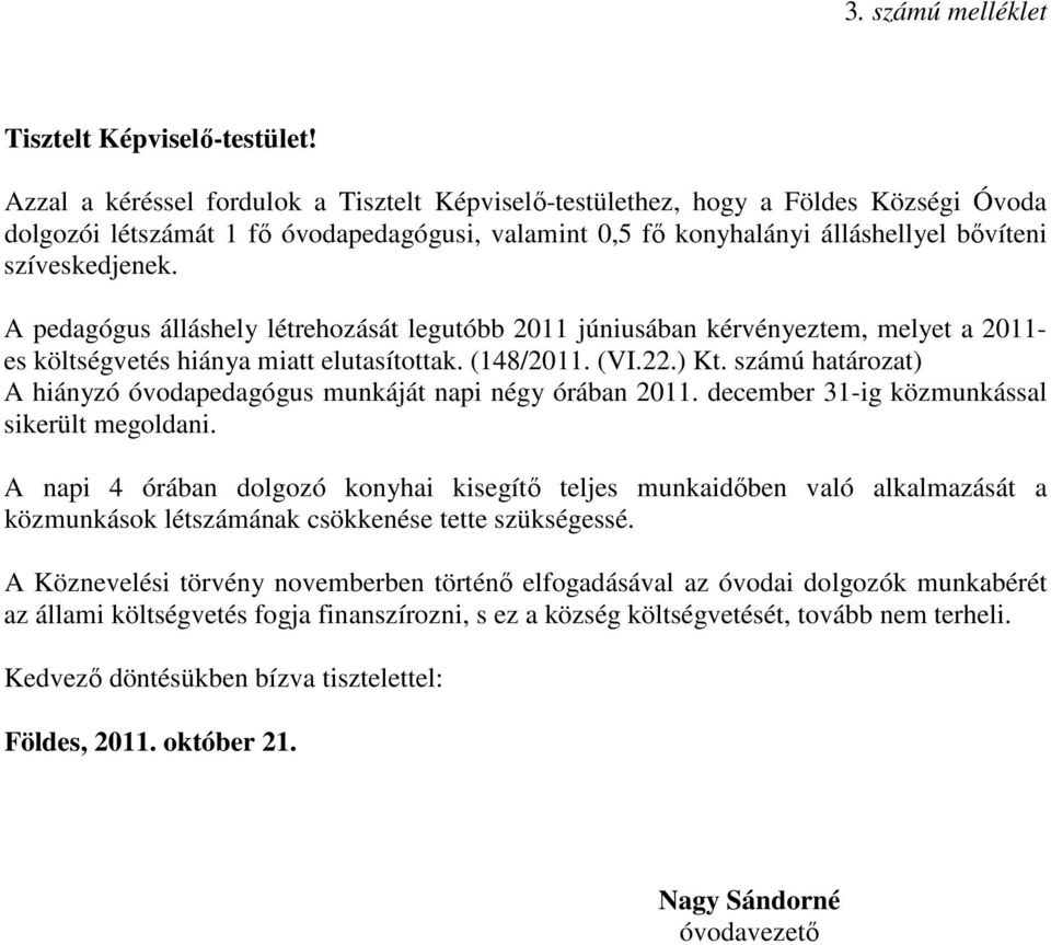 A pedagógus álláshely létrehozását legutóbb 2011 júniusában kérvényeztem, melyet a 2011- es költségvetés hiánya miatt elutasítottak. (148/2011. (VI.22.) Kt.