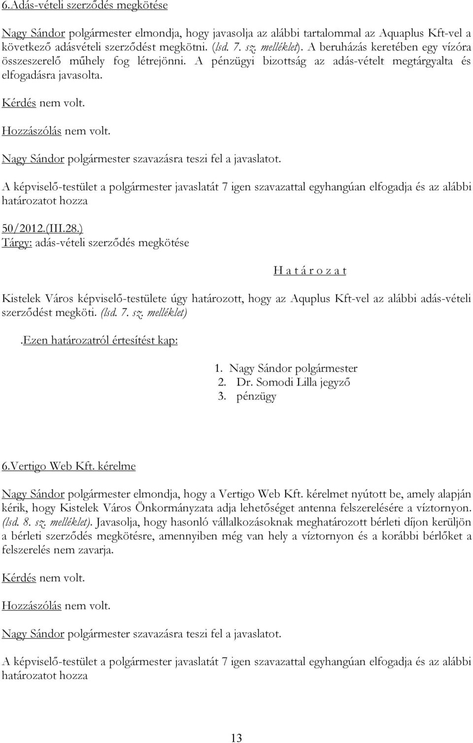 ) Tárgy: adás-vételi szerződés megkötése Kistelek Város képviselő-testülete úgy határozott, hogy az Aquplus Kft-vel az alábbi adás-vételi szerződést megköti. (lsd. 7. sz. melléklet) 3. pénzügy 6.