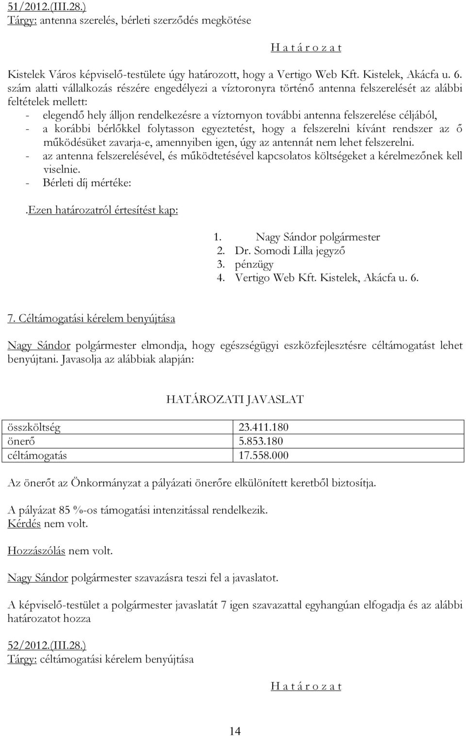 céljából, - a korábbi bérlőkkel folytasson egyeztetést, hogy a felszerelni kívánt rendszer az ő működésüket zavarja-e, amennyiben igen, úgy az antennát nem lehet felszerelni.