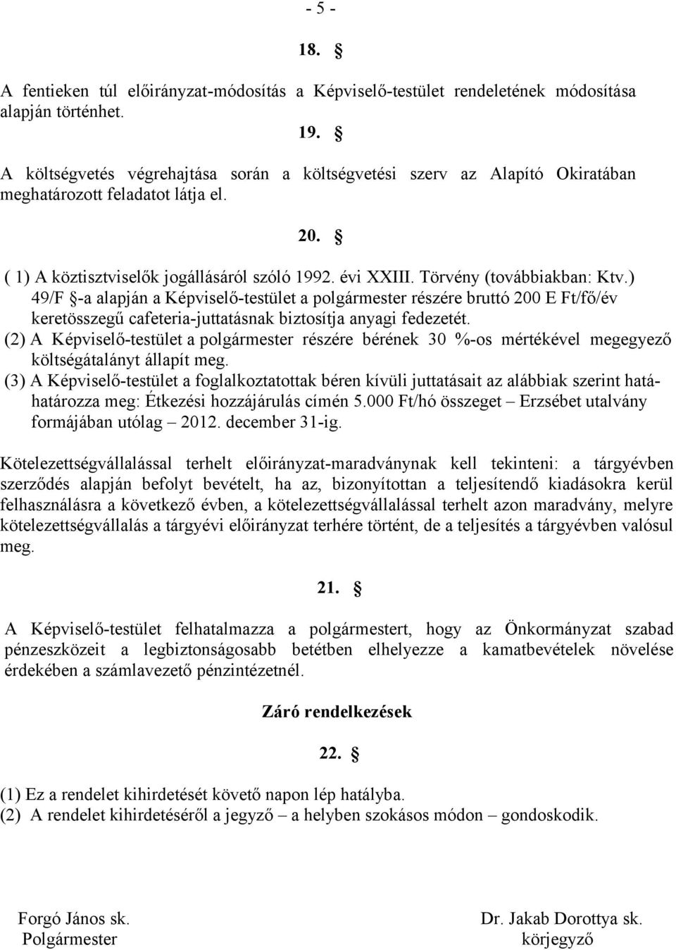 Törvény (továbbiakban: Ktv.) 49/F -a alapján a Képviselő-testület a polgármester részére bruttó 200 E Ft/fő/év keretösszegű cafeteria-juttatásnak biztosítja anyagi fedezetét.