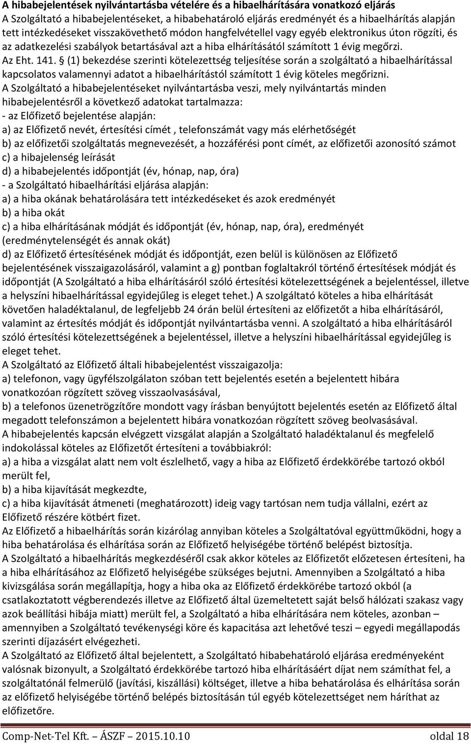 (1) bekezdése szerinti kötelezettség teljesítése során a szolgáltató a hibaelhárítással kapcsolatos valamennyi adatot a hibaelhárítástól számított 1 évig köteles megőrizni.