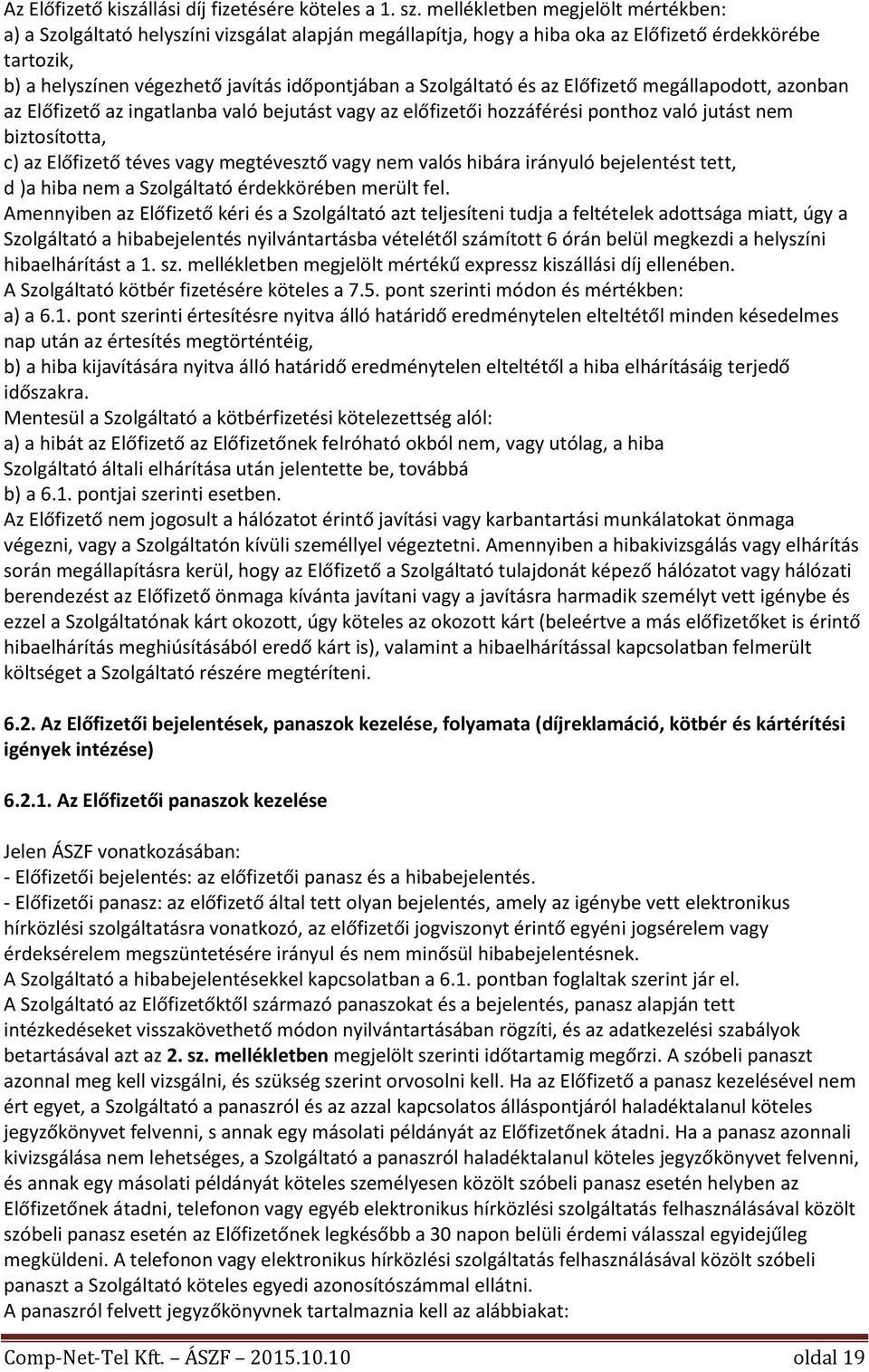 Szolgáltató és az Előfizető megállapodott, azonban az Előfizető az ingatlanba való bejutást vagy az előfizetői hozzáférési ponthoz való jutást nem biztosította, c) az Előfizető téves vagy megtévesztő