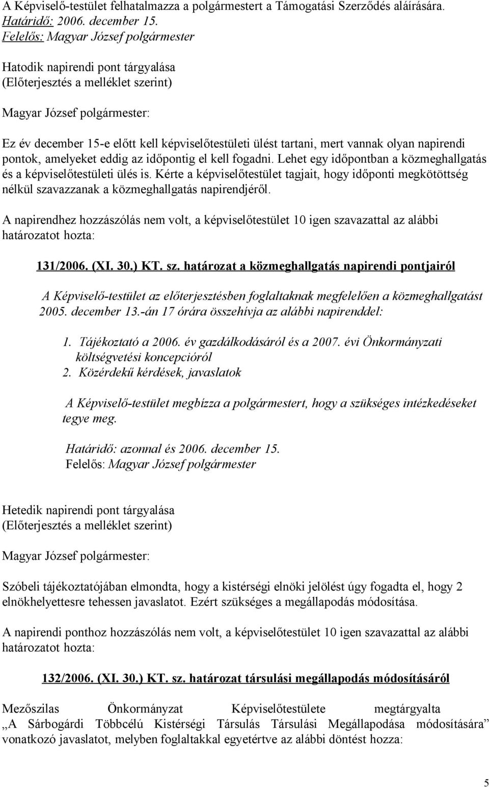 Lehet egy időpontban a közmeghallgatás és a képviselőtestületi ülés is. Kérte a képviselőtestület tagjait, hogy időponti megkötöttség nélkül szavazzanak a közmeghallgatás napirendjéről.