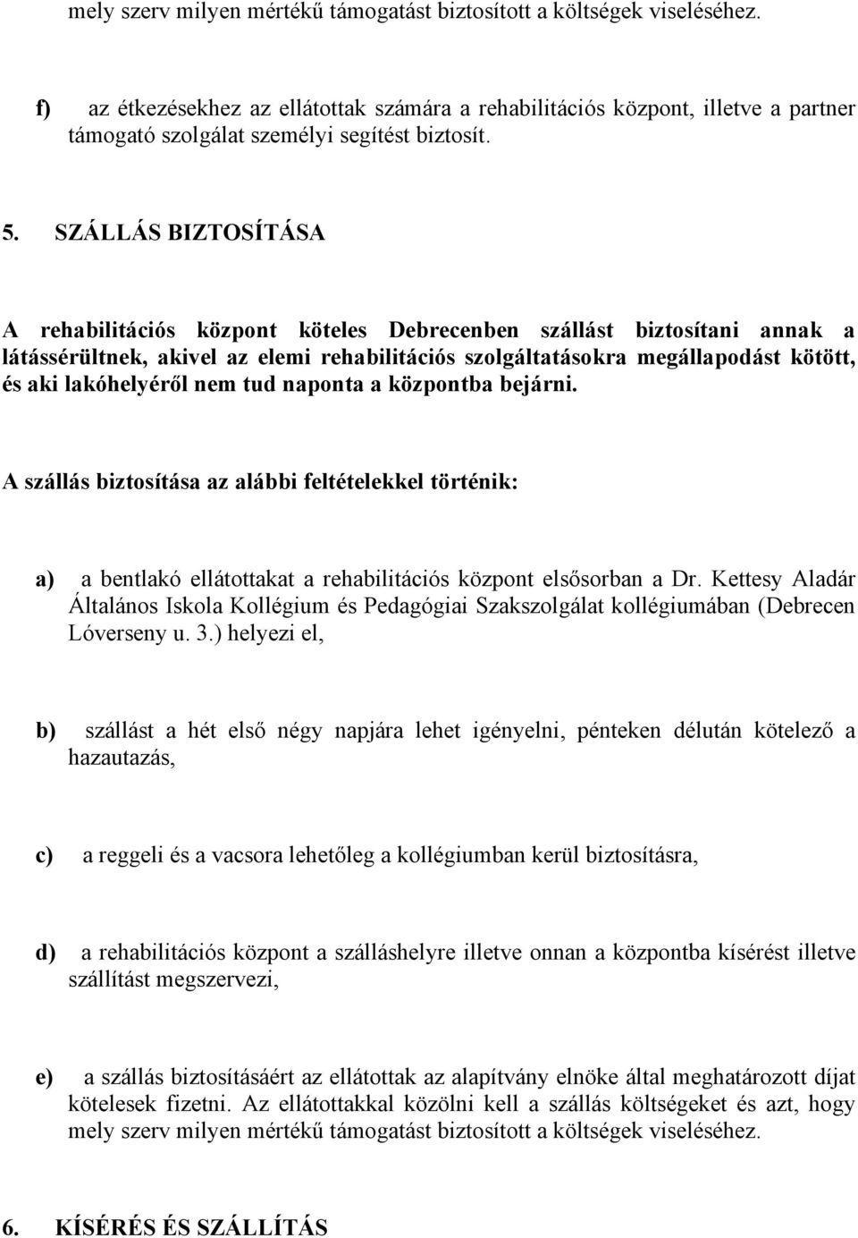 SZÁLLÁS BIZTOSÍTÁSA A rehabilitációs központ köteles Debrecenben szállást biztosítani annak a látássérültnek, akivel az elemi rehabilitációs szolgáltatásokra megállapodást kötött, és aki lakóhelyéről