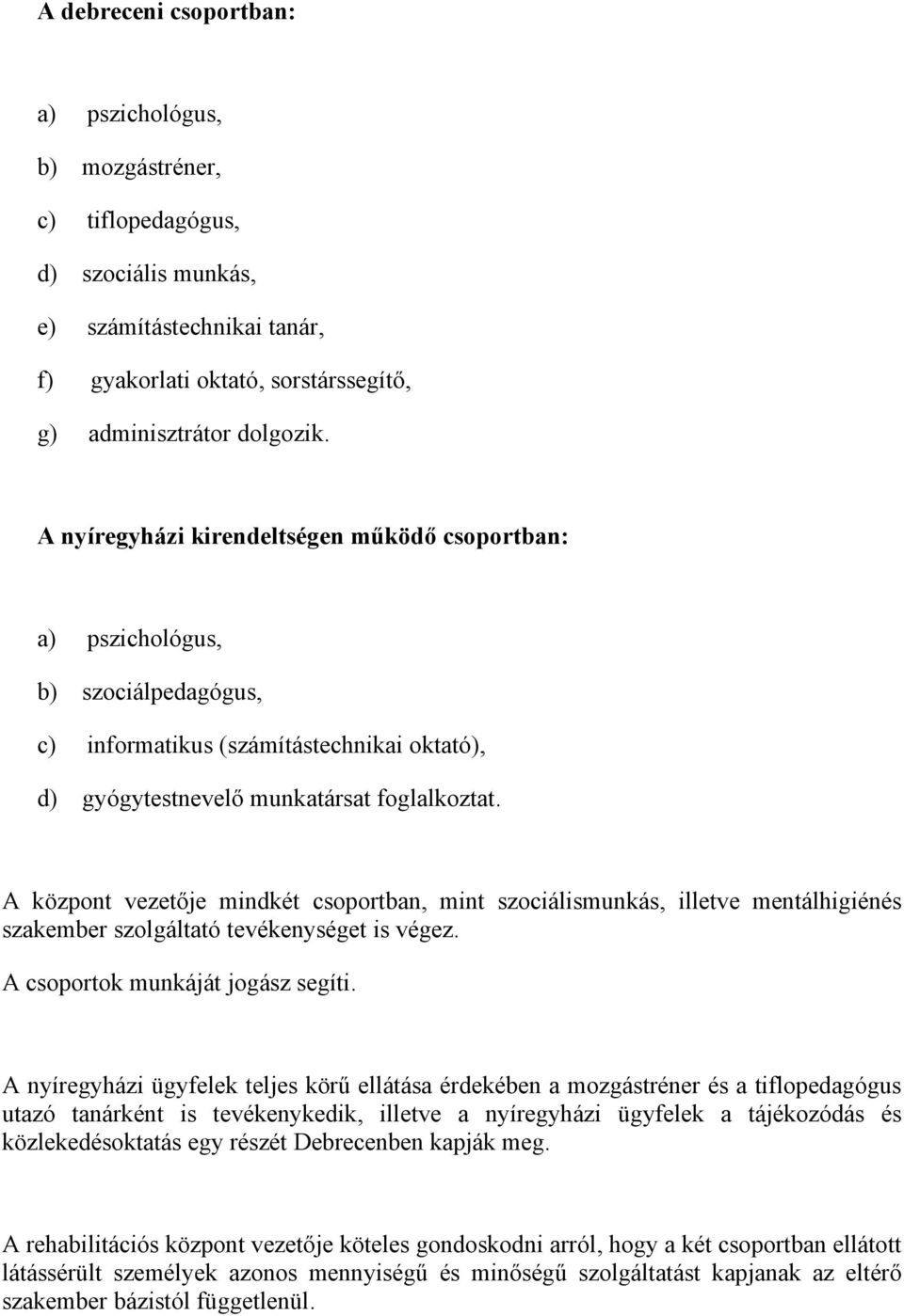 A központ vezetője mindkét csoportban, mint szociálismunkás, illetve mentálhigiénés szakember szolgáltató tevékenységet is végez. A csoportok munkáját jogász segíti.