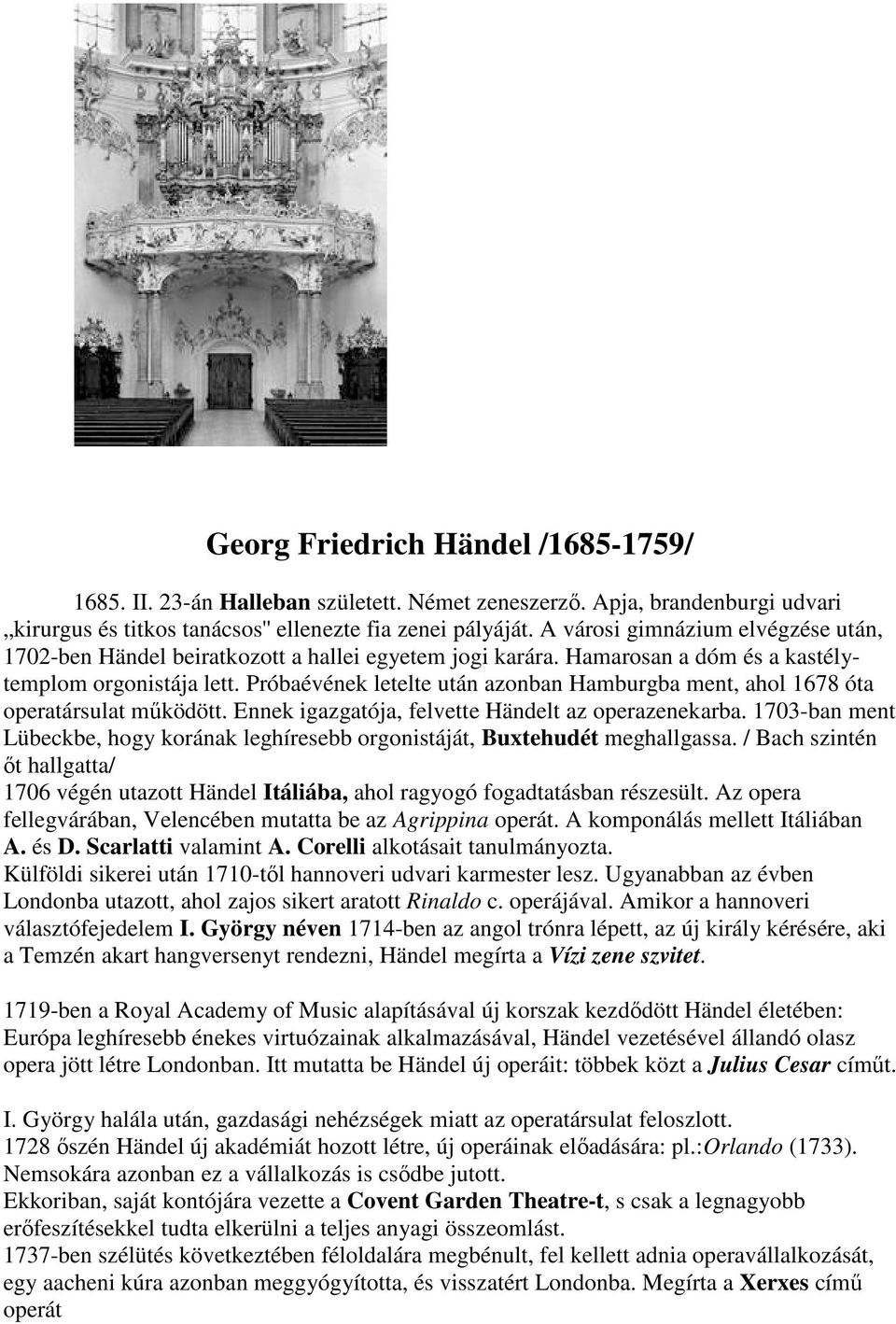 Próbaévének letelte után azonban Hamburgba ment, ahol 1678 óta operatársulat mőködött. Ennek igazgatója, felvette Händelt az operazenekarba.