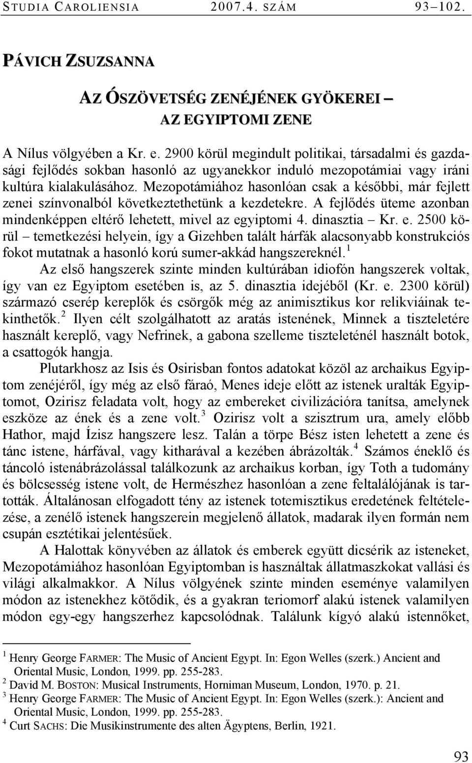 Mezopotámiához hasonlóan csak a későbbi, már fejlett zenei színvonalból következtethetünk a kezdetekre. A fejlődés üteme azonban mindenképpen el