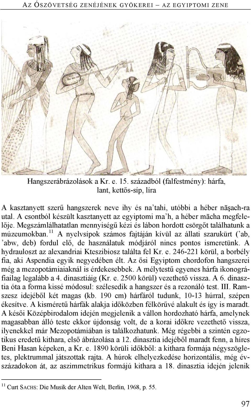 A csontból készült kasztanyett az egyiptomi ma h, a héber mācha megfelelője. Megszámlálhatatlan mennyiségű kézi és lábon hordott csörgőt találhatunk a múzeumokban.