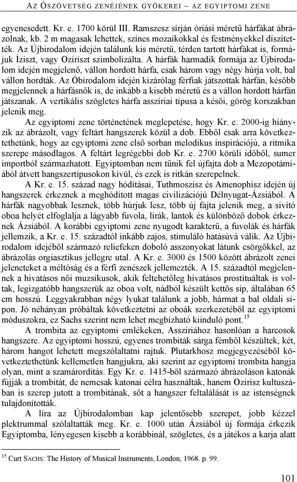 A hárfák harmadik formája az Újbirodalom idején megjelenő, vállon hordott hárfa, csak három vagy négy húrja volt, bal vállon hordták.