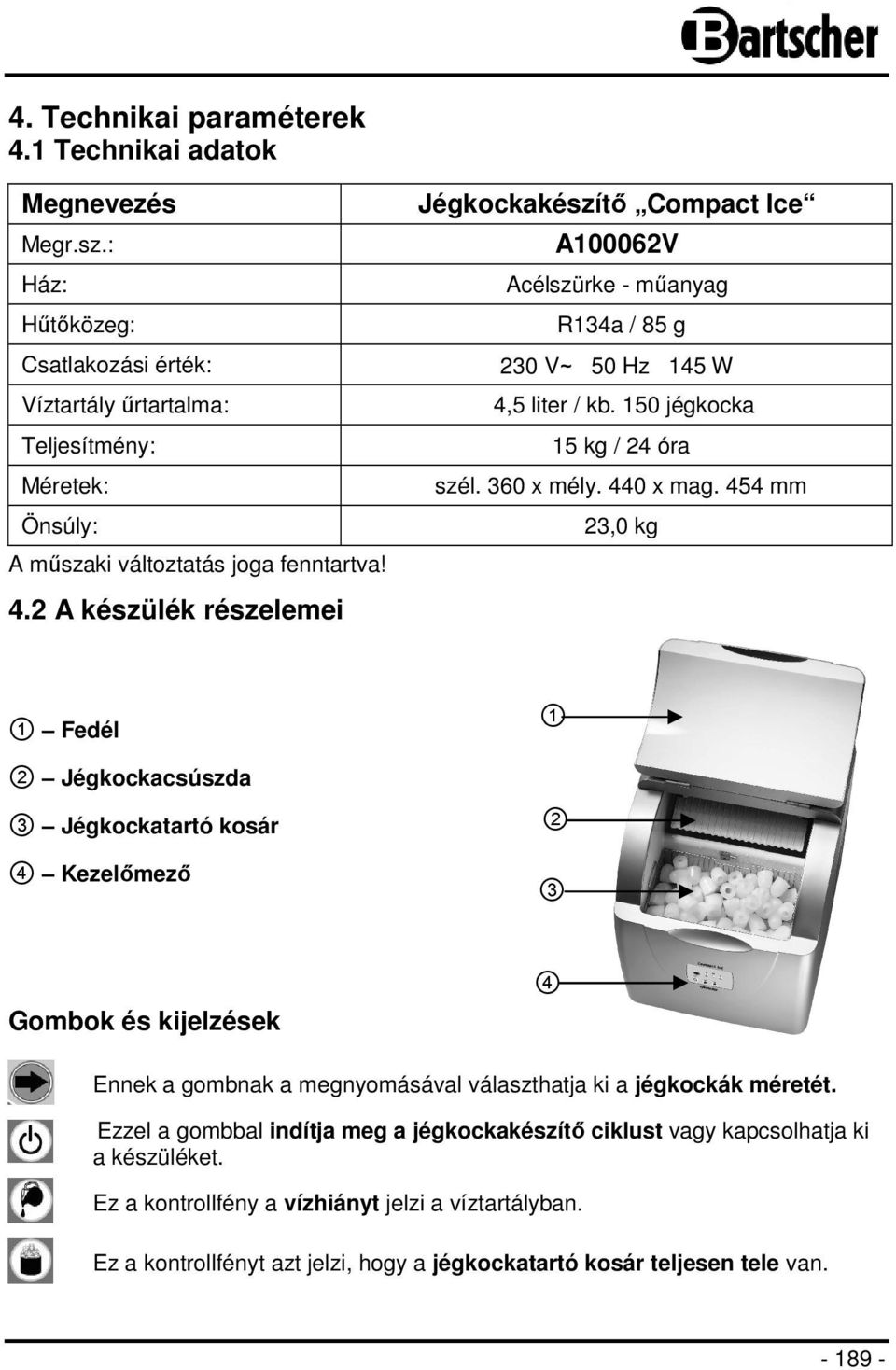 454 mm 23,0 kg 1 Fedél 2 Jégkockacsúszda 3 Jégkockatartó kosár 4 Kezelőmező 1 2 3 Gombok és kijelzések 4 Ennek a gombnak a megnyomásával választhatja ki a jégkockák méretét.