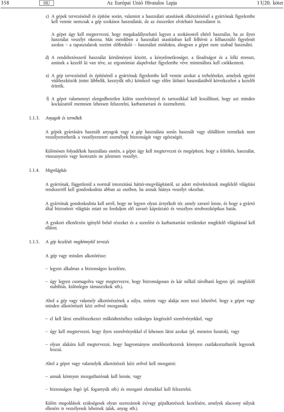 használatot is. A gépet úgy kell megtervezni, hogy megakadályozható legyen a szokásostól eltérő használat, ha az ilyen használat veszélyt okozna.