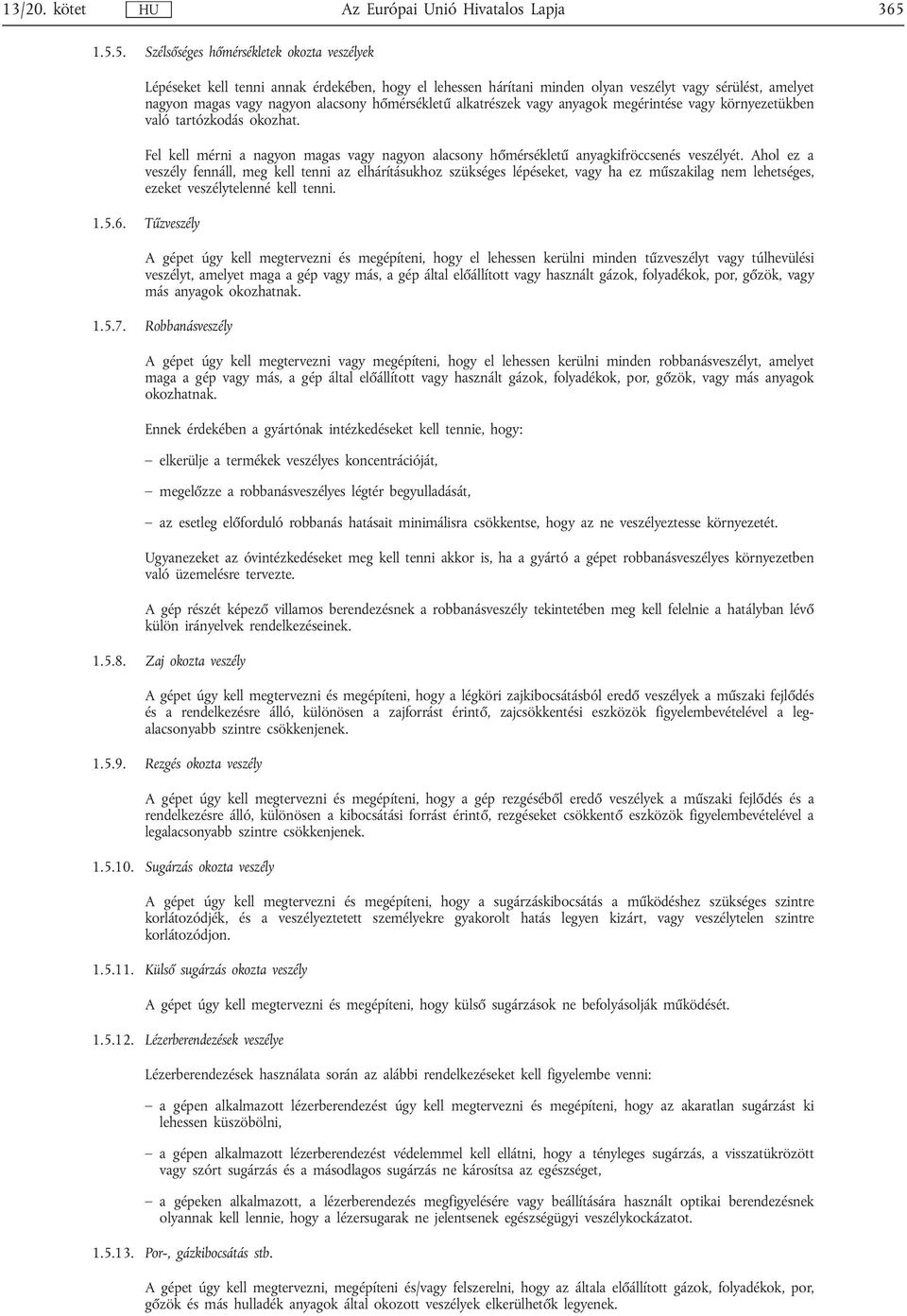 hőmérsékletű alkatrészek vagy anyagok megérintése vagy környezetükben való tartózkodás okozhat. Fel kell mérni a nagyon magas vagy nagyon alacsony hőmérsékletű anyagkifröccsenés veszélyét.