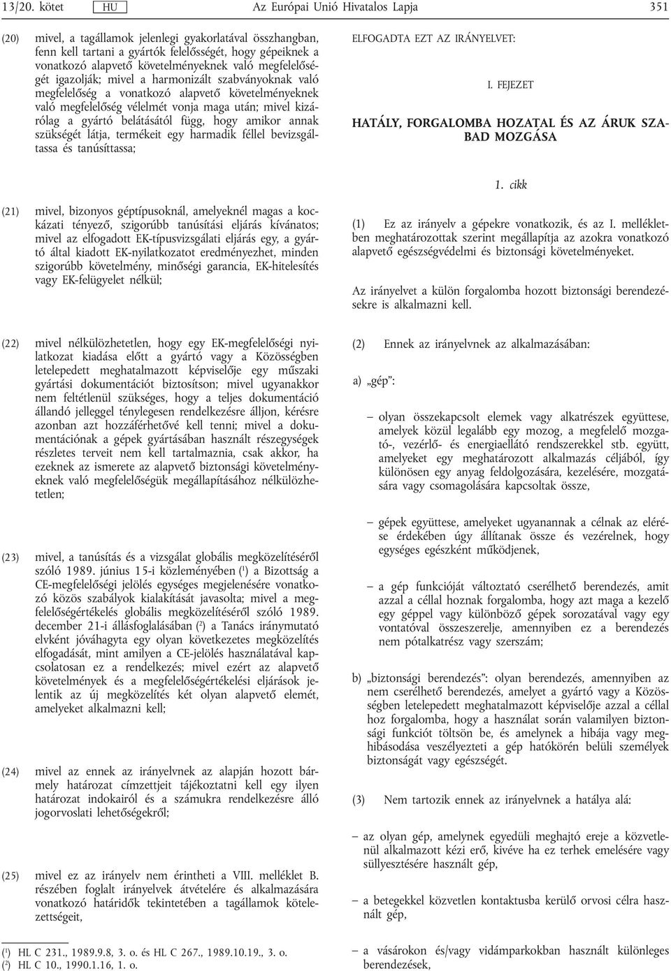 igazolják; mivel a harmonizált szabványoknak való megfelelőség a vonatkozó alapvető követelményeknek való megfelelőség vélelmét vonja maga után; mivel kizárólag a gyártó belátásától függ, hogy amikor
