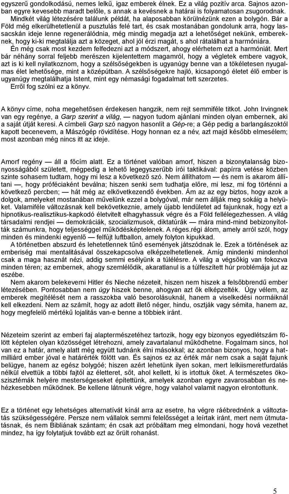 Bár a Föld még elkerülhetetlenül a pusztulás felé tart, és csak mostanában gondolunk arra, hogy lassacskán ideje lenne regenerálódnia, még mindig megadja azt a lehetőséget nekünk, embereknek, hogy ki