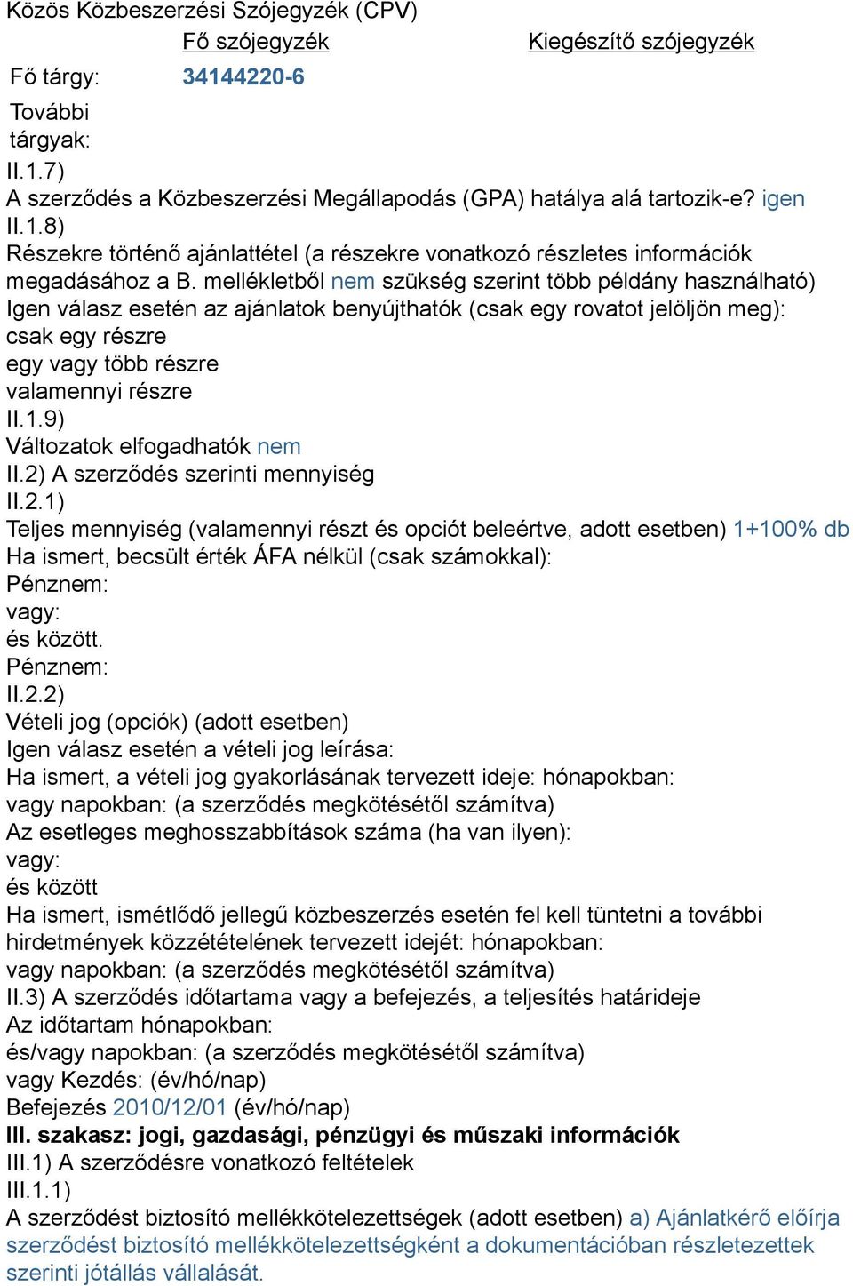 9) Változatok elfogadhatók nem II.2) A szerződés szerinti mennyiség II.2.1) Teljes mennyiség (valamennyi részt és opciót beleértve, adott esetben) 1+100% db Ha ismert, becsült érték ÁFA nélkül (csak számokkal): Pénznem: vagy: és között.