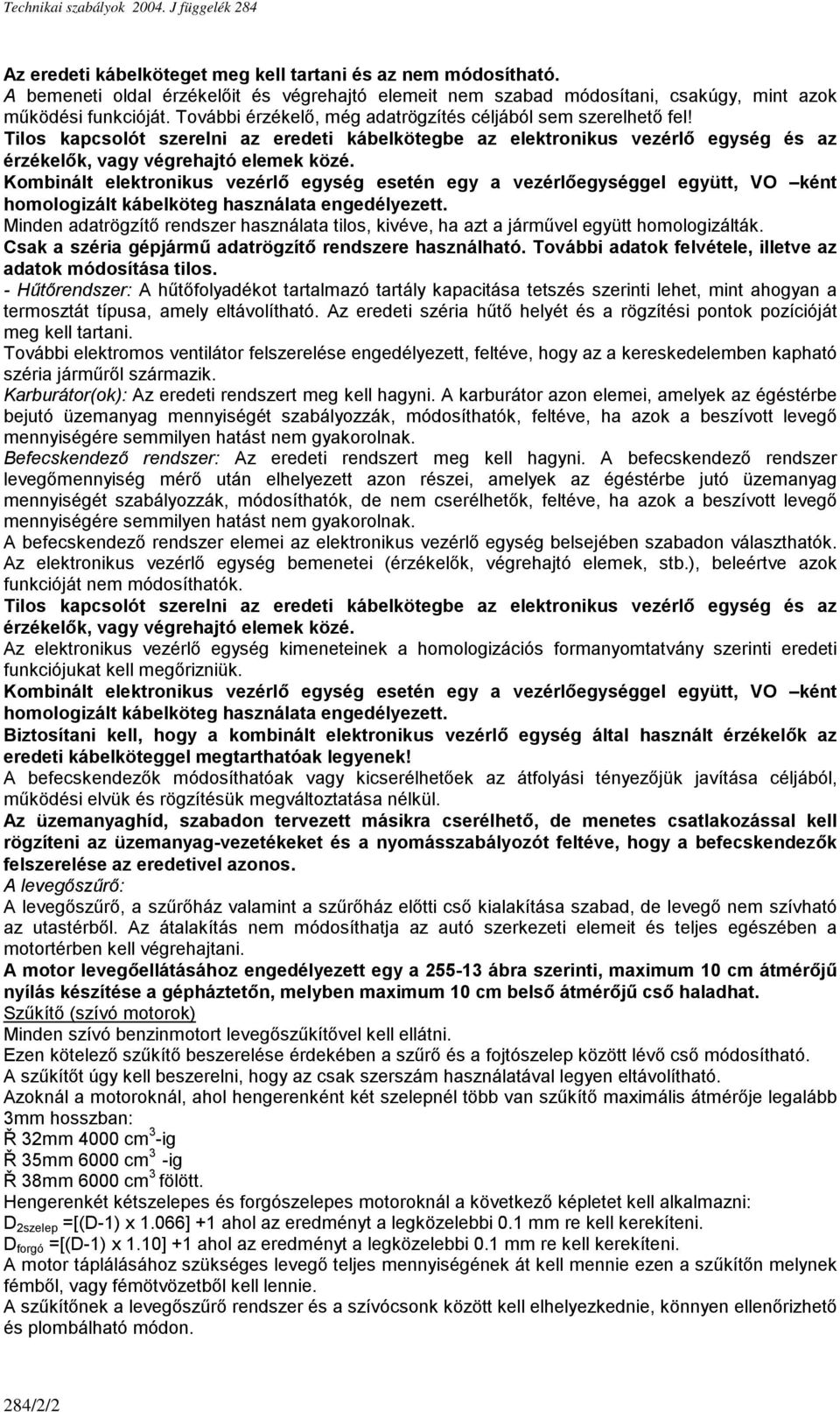 Tilos kapcsolót szerelni az eredeti kábelkötegbe az elektronikus vezérlő egység és az érzékelők, vagy végrehajtó elemek közé.