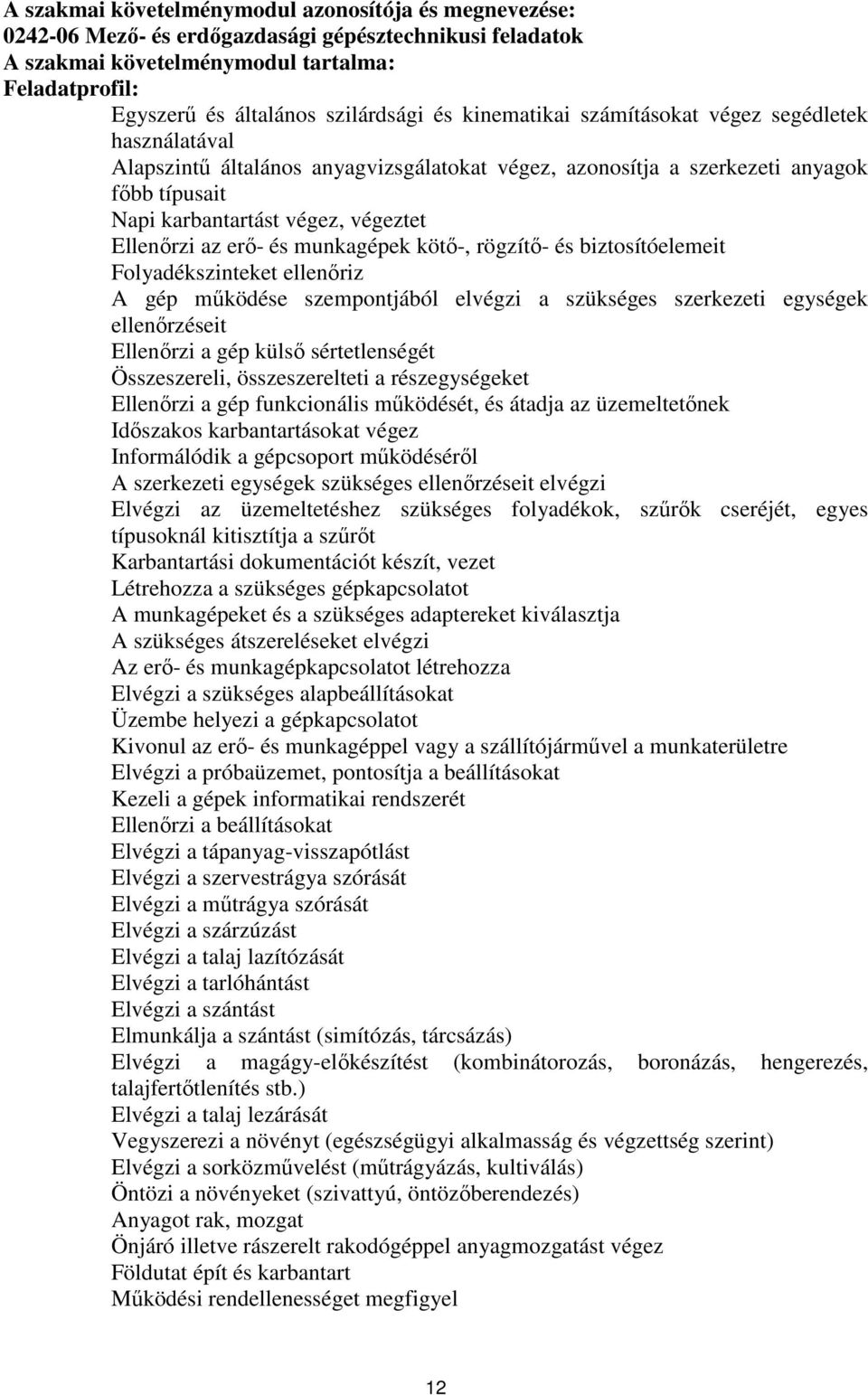 erő- és munkagépek kötő-, rögzítő- és biztosítóelemeit Folyadékszinteket ellenőriz gép működése szempontjából elvégzi a szükséges szerkezeti egységek ellenőrzéseit Ellenőrzi a gép külső