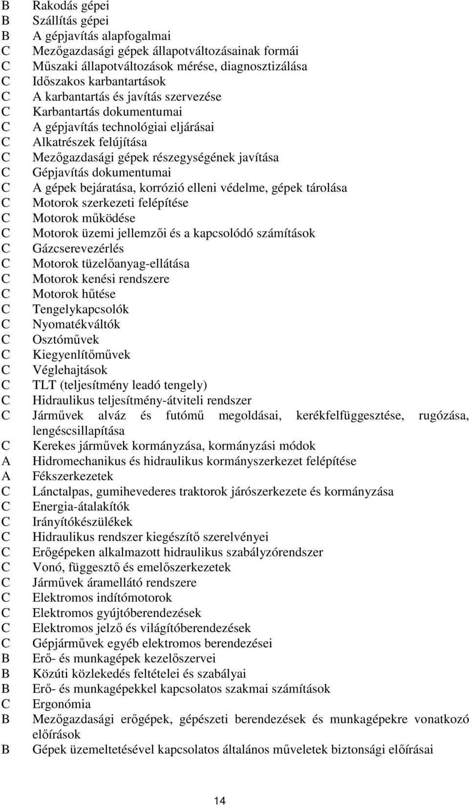 elleni védelme, gépek tárolása Motorok szerkezeti felépítése Motorok működése Motorok üzemi jellemzői és a kapcsolódó számítások Gázcserevezérlés Motorok tüzelőanyag-ellátása Motorok kenési rendszere