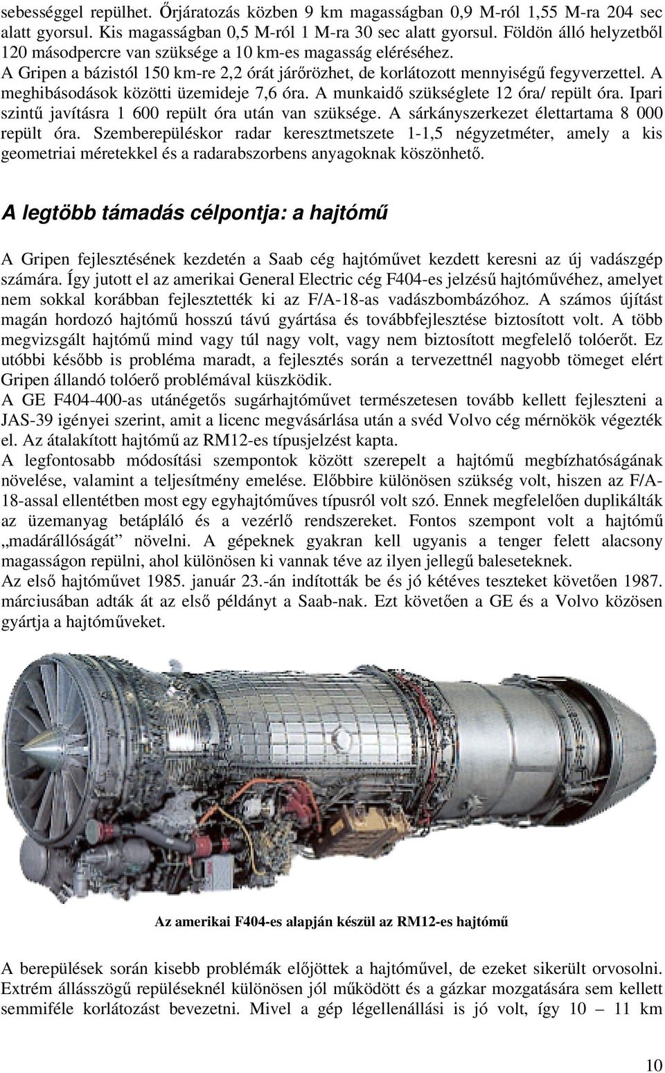 A meghibásodások közötti üzemideje 7,6 óra. A munkaidő szükséglete 12 óra/ repült óra. Ipari szintű javításra 1 600 repült óra után van szüksége. A sárkányszerkezet élettartama 8 000 repült óra.