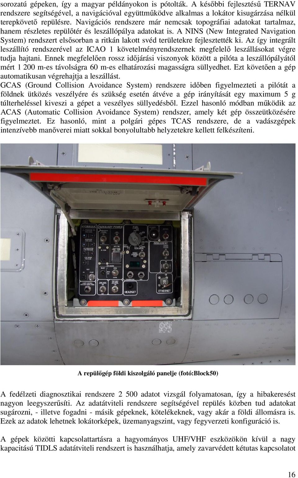 A NINS (New Integrated Navigation System) rendszert elsősorban a ritkán lakott svéd területekre fejlesztették ki.