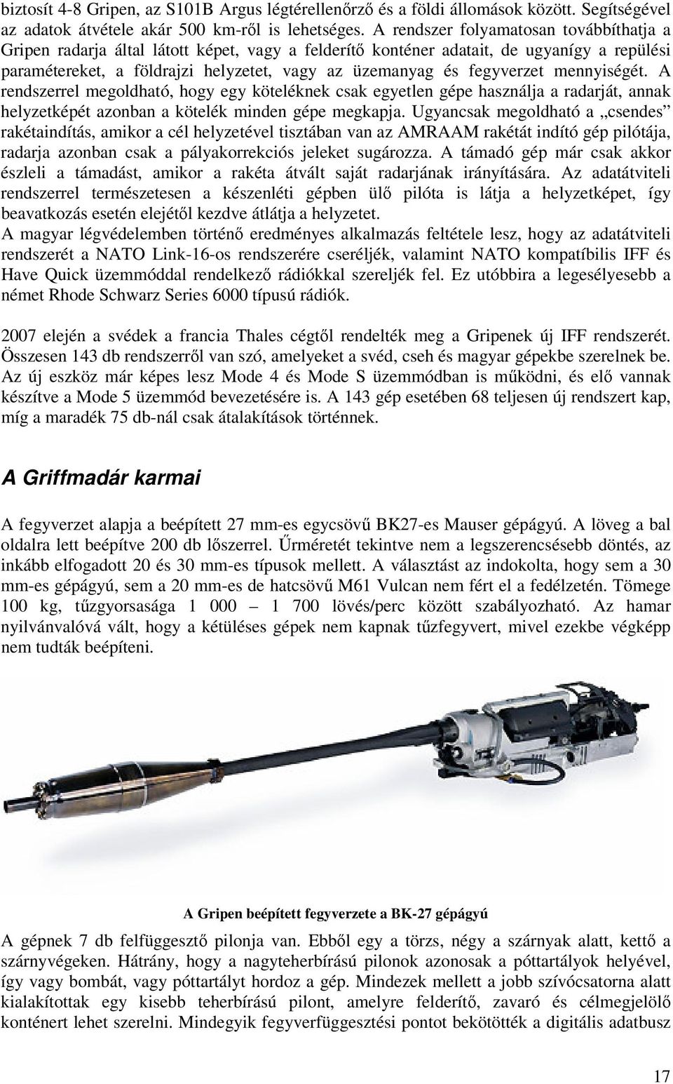 fegyverzet mennyiségét. A rendszerrel megoldható, hogy egy köteléknek csak egyetlen gépe használja a radarját, annak helyzetképét azonban a kötelék minden gépe megkapja.