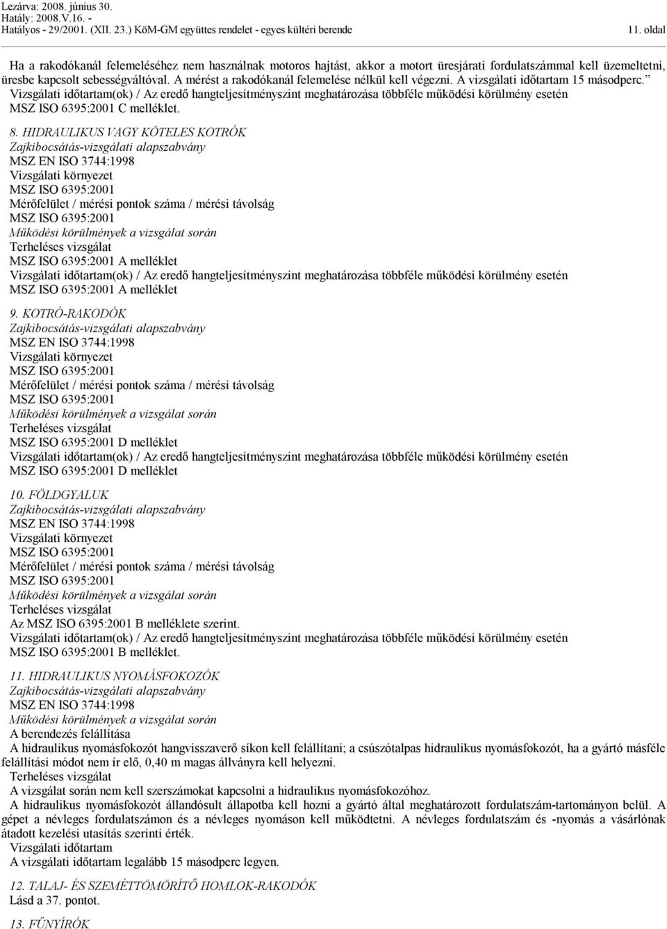 8. HIDRAULIKUS VAGY KÖTELES KOTRÓK MSZ ISO 6395:2001 MSZ ISO 6395:2001 MSZ ISO 6395:2001 A mléklet (ok) / Az eredő hangtjesítményszint meghatározása többféle működési körülmény esetén MSZ ISO