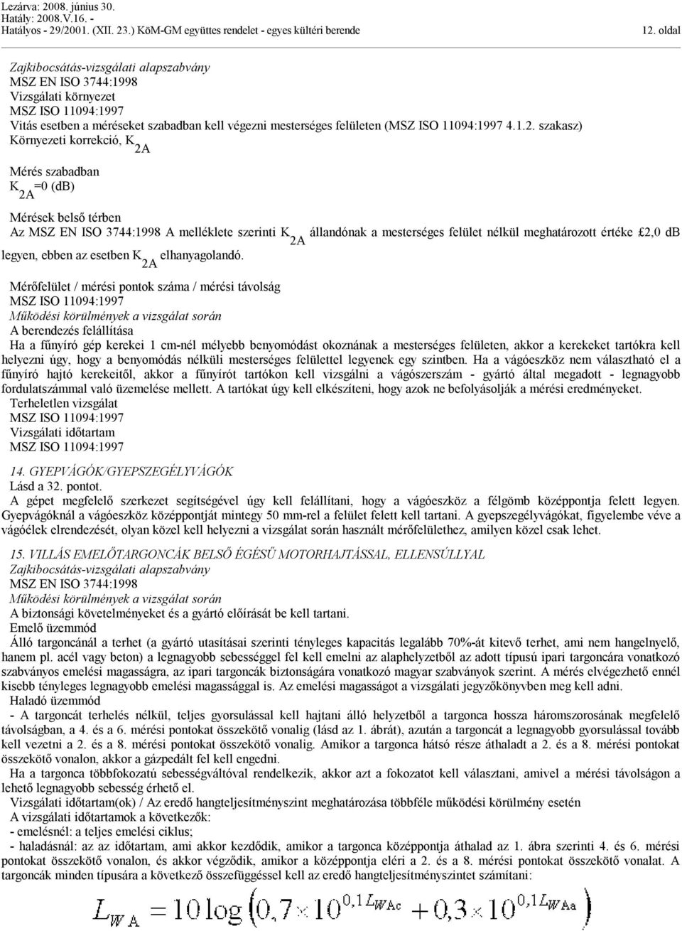 MSZ ISO 11094:1997 A berendezés fállítása Ha a fűnyíró gép kerekei 1 cm-nél mélyebb benyomódást okoznának a mesterséges fületen, akkor a kerekeket tartókra kl hyezni úgy, hogy a benyomódás nélküli