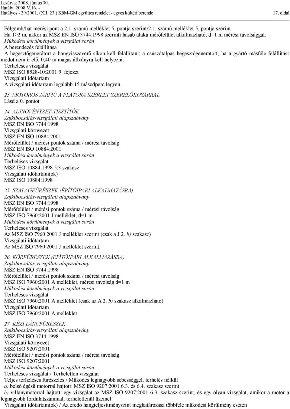 MSZ ISO 8528-10:2001 9. fejezet 23. MOTOROS JÁRMŰ A PLATÓRA SZERELT SZERELŐKOSÁRRAL Lásd a 0. pontot 24. ALJNÖVÉNYZET-TISZTÍTÓK MSZ EN ISO 10884:2001 MSZ EN ISO 10884:2001 MSZ ISO 10884:1998 5.