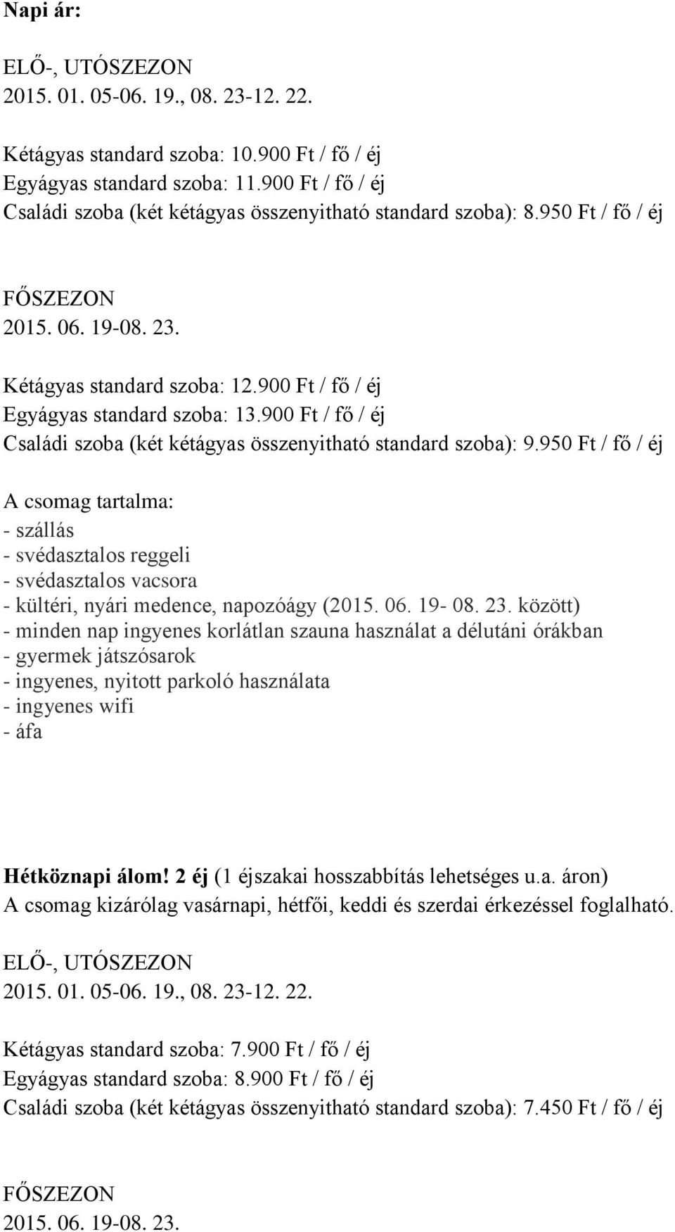 900 Ft / fő / éj Családi szoba (két kétágyas összenyitható standard szoba): 9.950 Ft / fő / éj Hétköznapi álom! 2 éj (1 éjszakai hosszabbítás lehetséges u.a. áron) A csomag kizárólag vasárnapi, hétfői, keddi és szerdai érkezéssel foglalható.