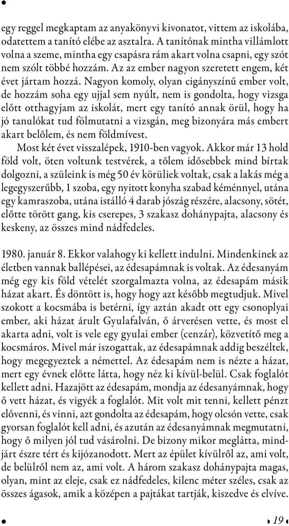 Nagyon komoly, olyan cigányszínű ember volt, de hozzám soha egy ujjal sem nyúlt, nem is gondolta, hogy vizsga előtt otthagyjam az iskolát, mert egy tanító annak örül, hogy ha jó tanulókat tud