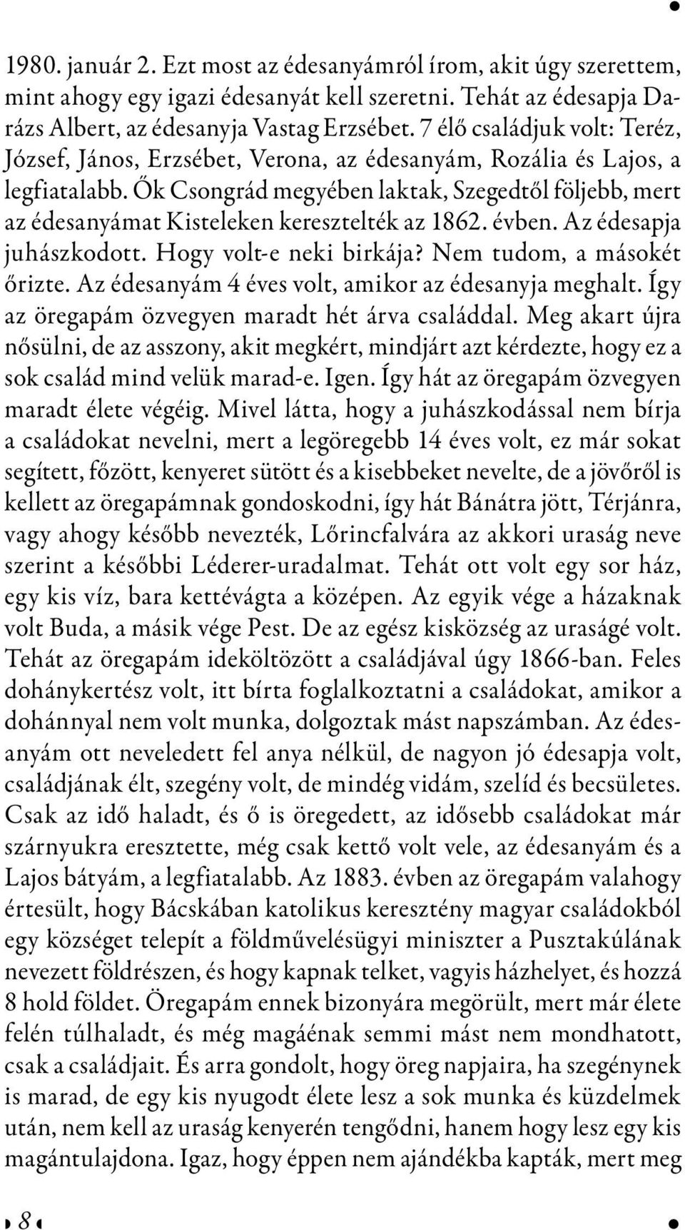 Ők Csongrád megyében laktak, Szegedtől följebb, mert az édesanyámat Kisteleken keresztelték az 1862. évben. Az édesapja juhászkodott. Hogy volt-e neki birkája? Nem tudom, a másokét őrizte.