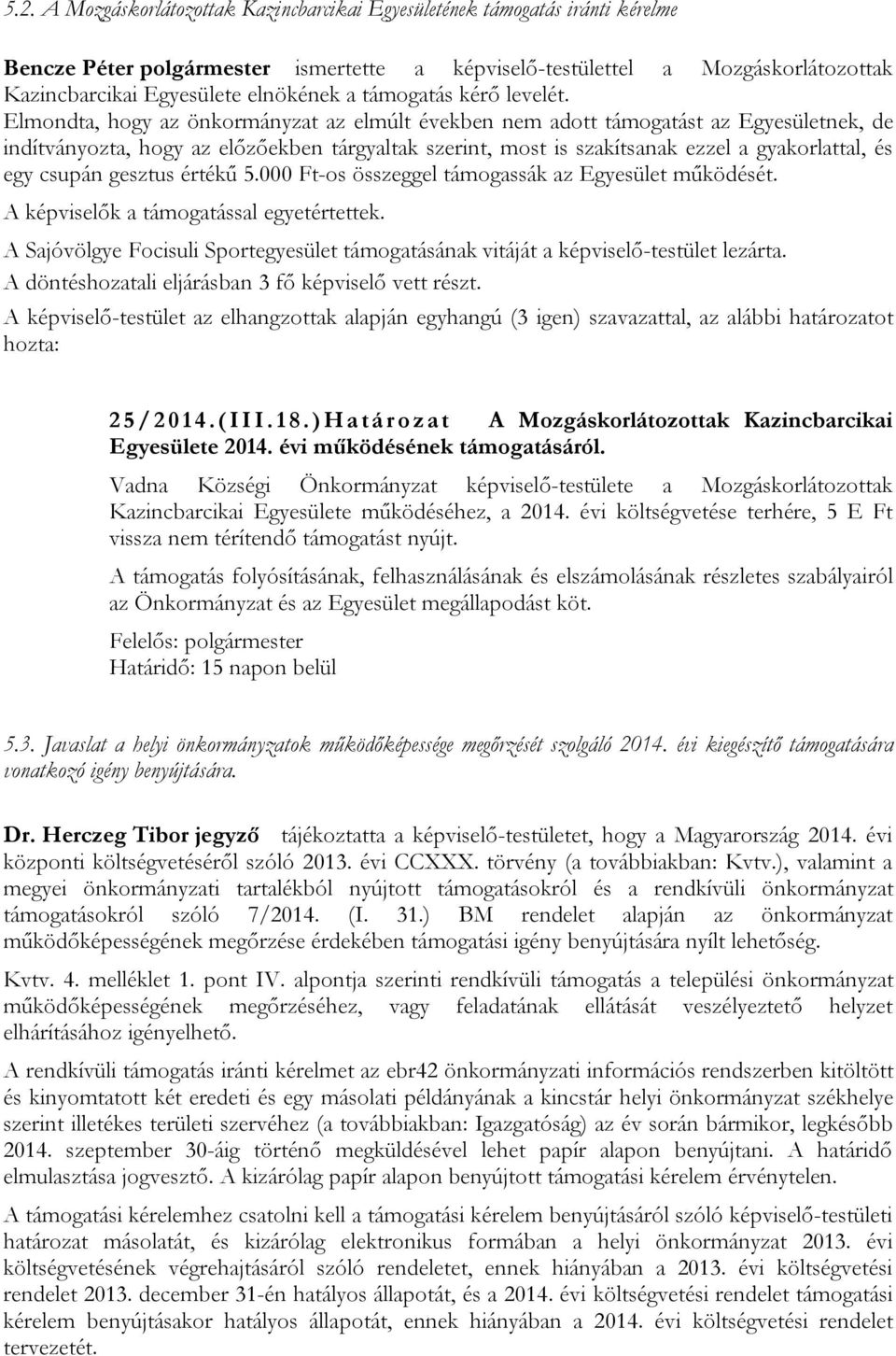 Elmondta, hogy az önkormányzat az elmúlt években nem adott támogatást az Egyesületnek, de indítványozta, hogy az előzőekben tárgyaltak szerint, most is szakítsanak ezzel a gyakorlattal, és egy csupán