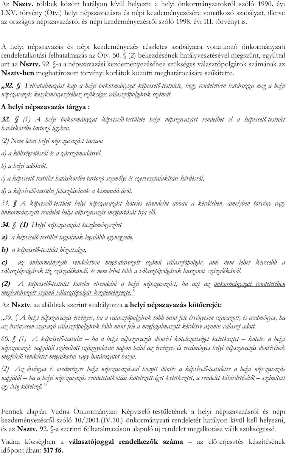 A helyi népszavazás és népi kezdeményezés részletes szabályaira vonatkozó önkormányzati rendeletalkotási felhatalmazás az Ötv. 50. (2) bekezdésének hatályvesztésével megszűnt, egyúttal azt az Nsztv.