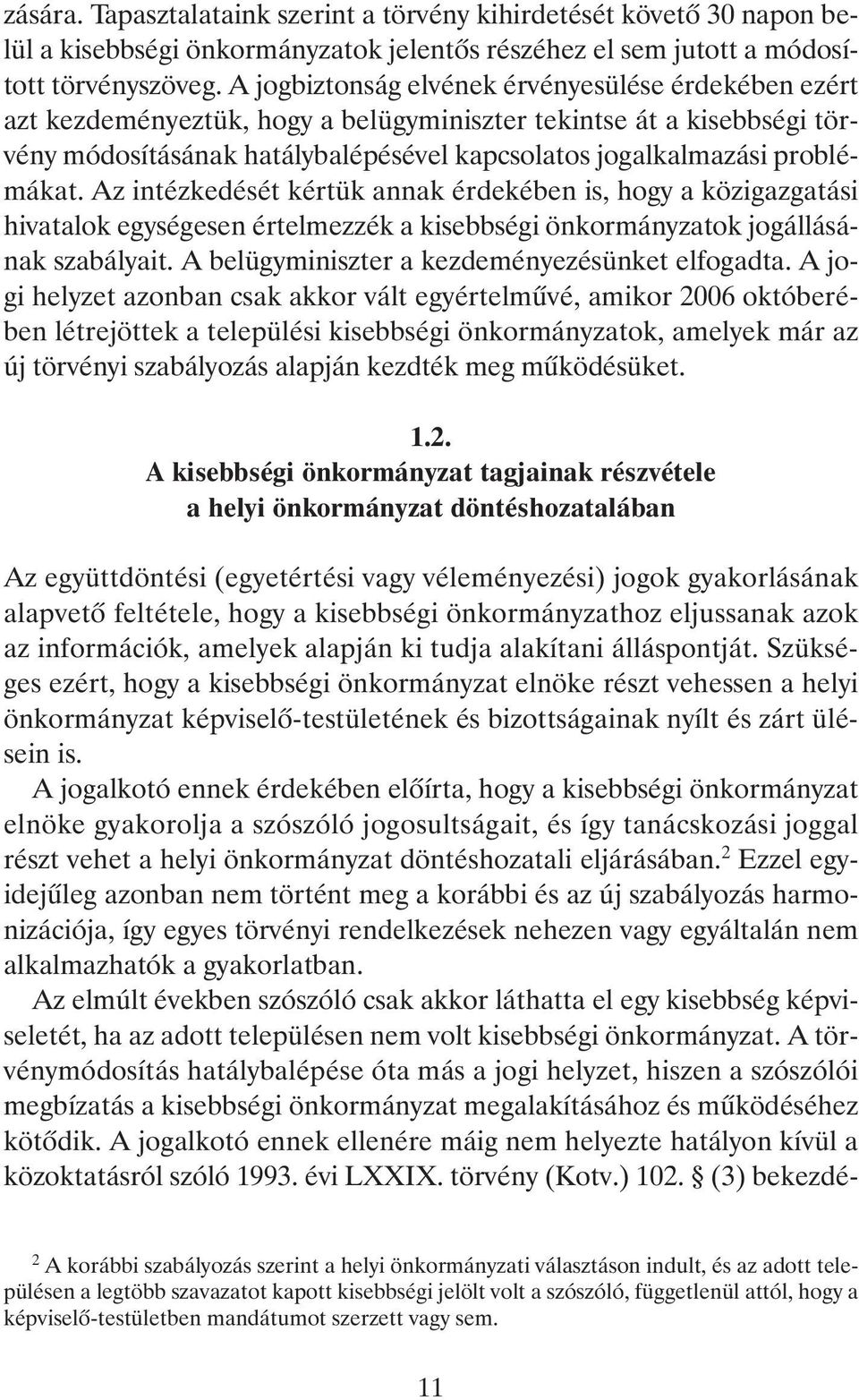 Az intézkedését kértük annak érdekében is, hogy a közigazgatási hivatalok egységesen értelmezzék a kisebbségi önkormányzatok jogállásának szabályait. A belügyminiszter a kezdeményezésünket elfogadta.