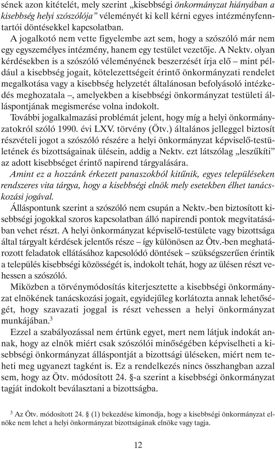 olyan kérdésekben is a szószóló véleményének beszerzését írja elõ mint például a kisebbség jogait, kötelezettségeit érintõ önkormányzati rendelet megalkotása vagy a kisebbség helyzetét általánosan