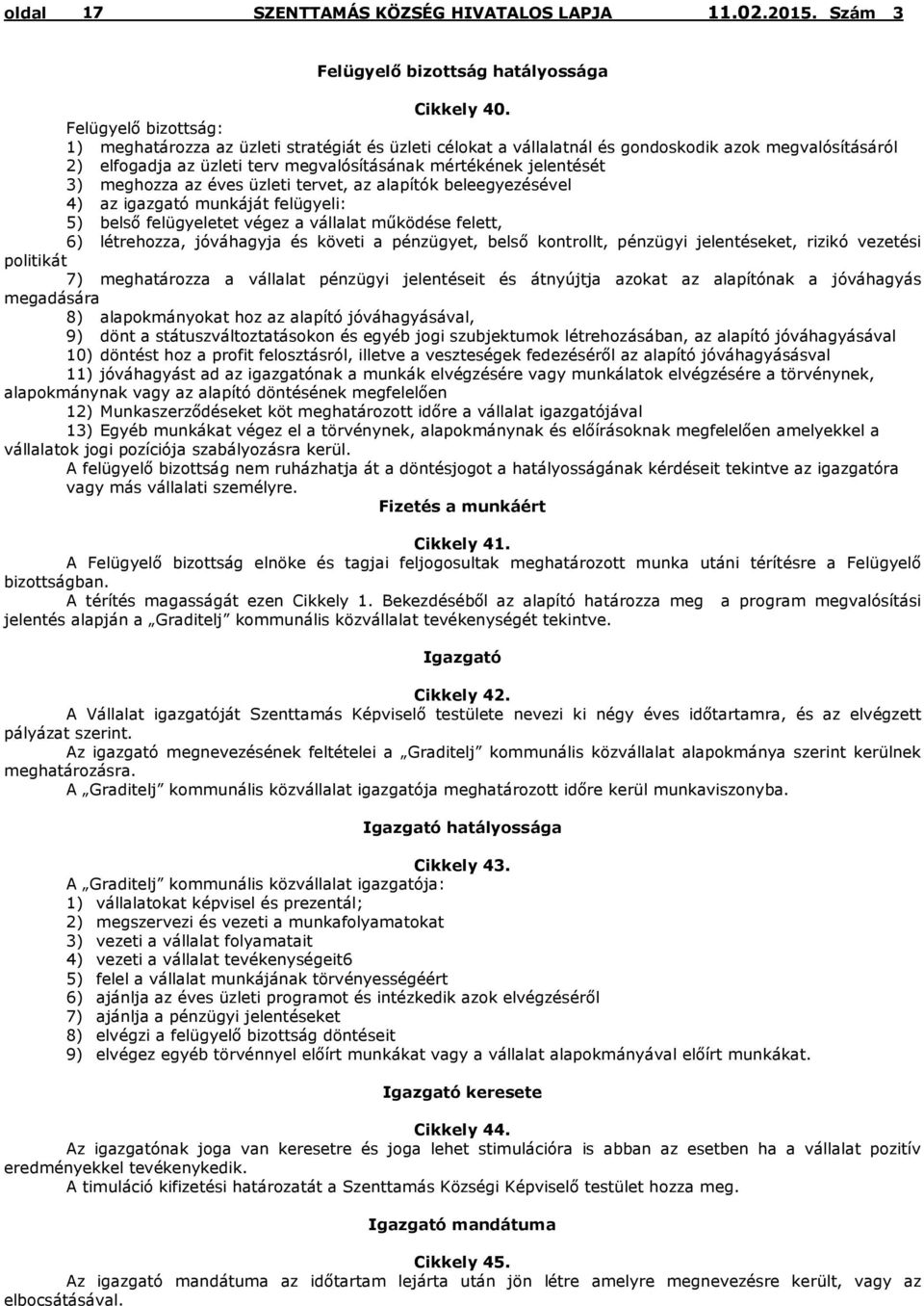 meghozza az éves üzleti tervet, az alapítók beleegyezésével 4) az igazgató munkáját felügyeli: 5) belső felügyeletet végez a vállalat működése felett, 6) létrehozza, jóváhagyja és követi a pénzügyet,