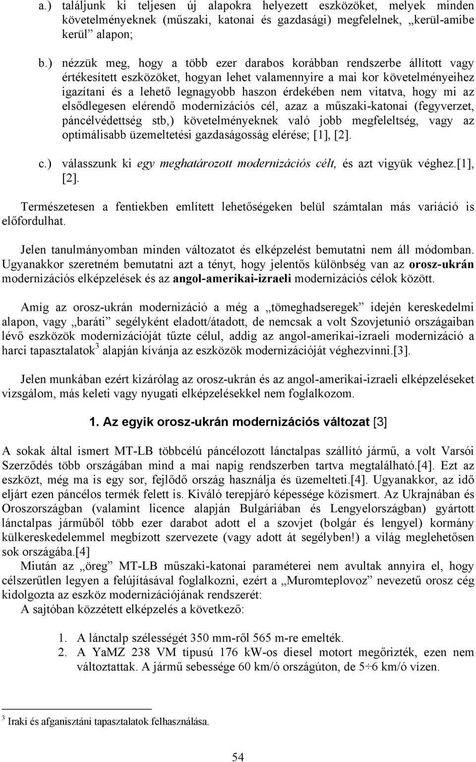 érdekében nem vitatva, hogy mi az elsődlegesen elérendő modernizációs cél, azaz a műszaki-katonai (fegyverzet, páncélvédettség stb,) követelményeknek való jobb megfeleltség, vagy az optimálisabb