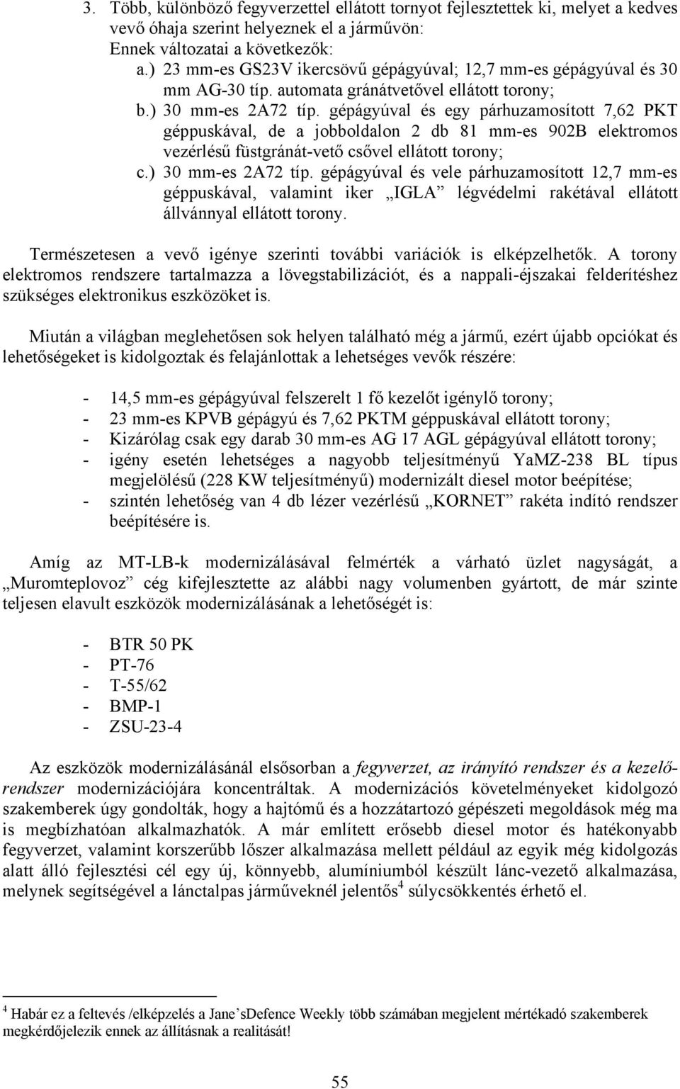 gépágyúval és egy párhuzamosított 7,62 PKT géppuskával, de a jobboldalon 2 db 81 mm-es 902B elektromos vezérlésű füstgránát-vető csővel ellátott torony; c.) 30 mm-es 2A72 típ.