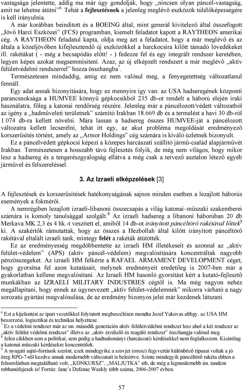 A már korábban beindított és a BOEING által, mint generál kivitelező által összefogott Jövő Harci Eszközei (FCS) programban, kiemelt feladatot kapott a RAYTHEON amerikai cég.