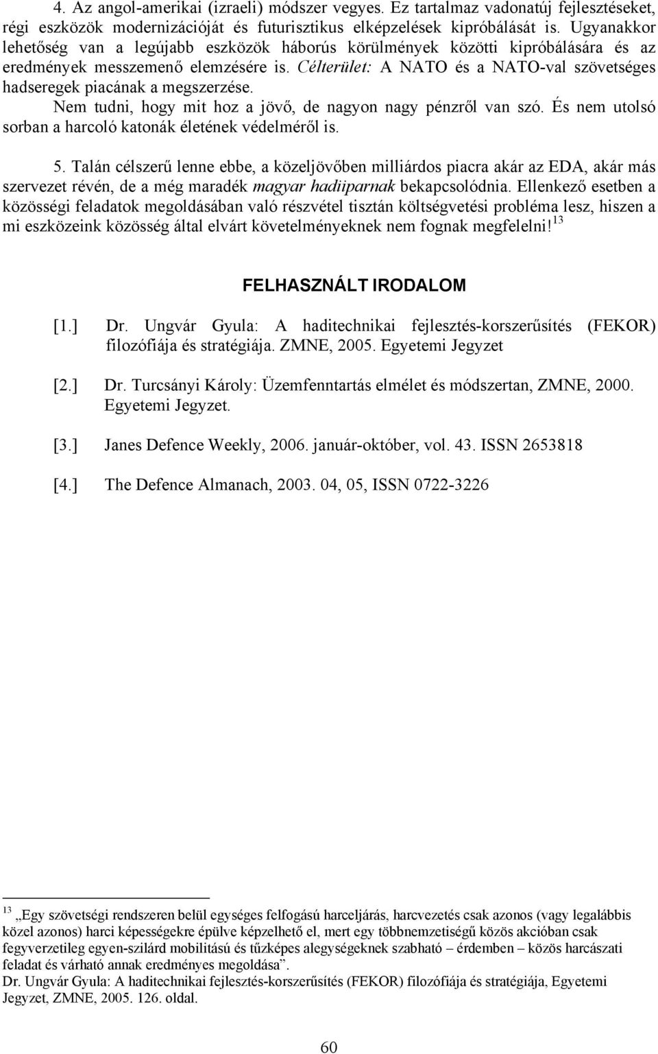 Célterület: A NATO és a NATO-val szövetséges hadseregek piacának a megszerzése. Nem tudni, hogy mit hoz a jövő, de nagyon nagy pénzről van szó.