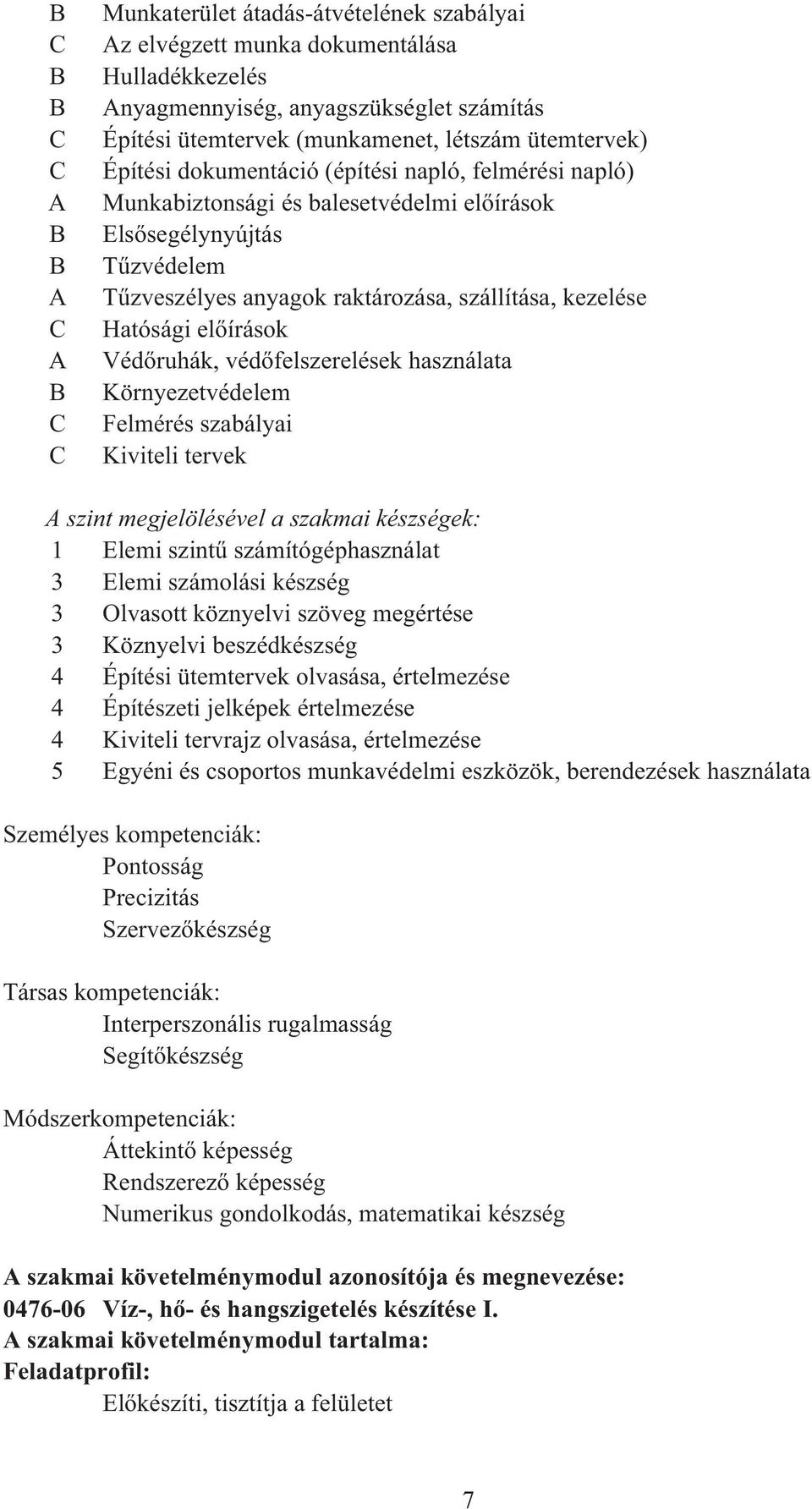 Hatósági el írások Véd ruhák, véd felszerelések használata Környezetvédelem Felmérés szabályai Kiviteli tervek A szint megjelölésével a szakmai készségek: 1 Elemi szint számítógéphasználat 3 Elemi