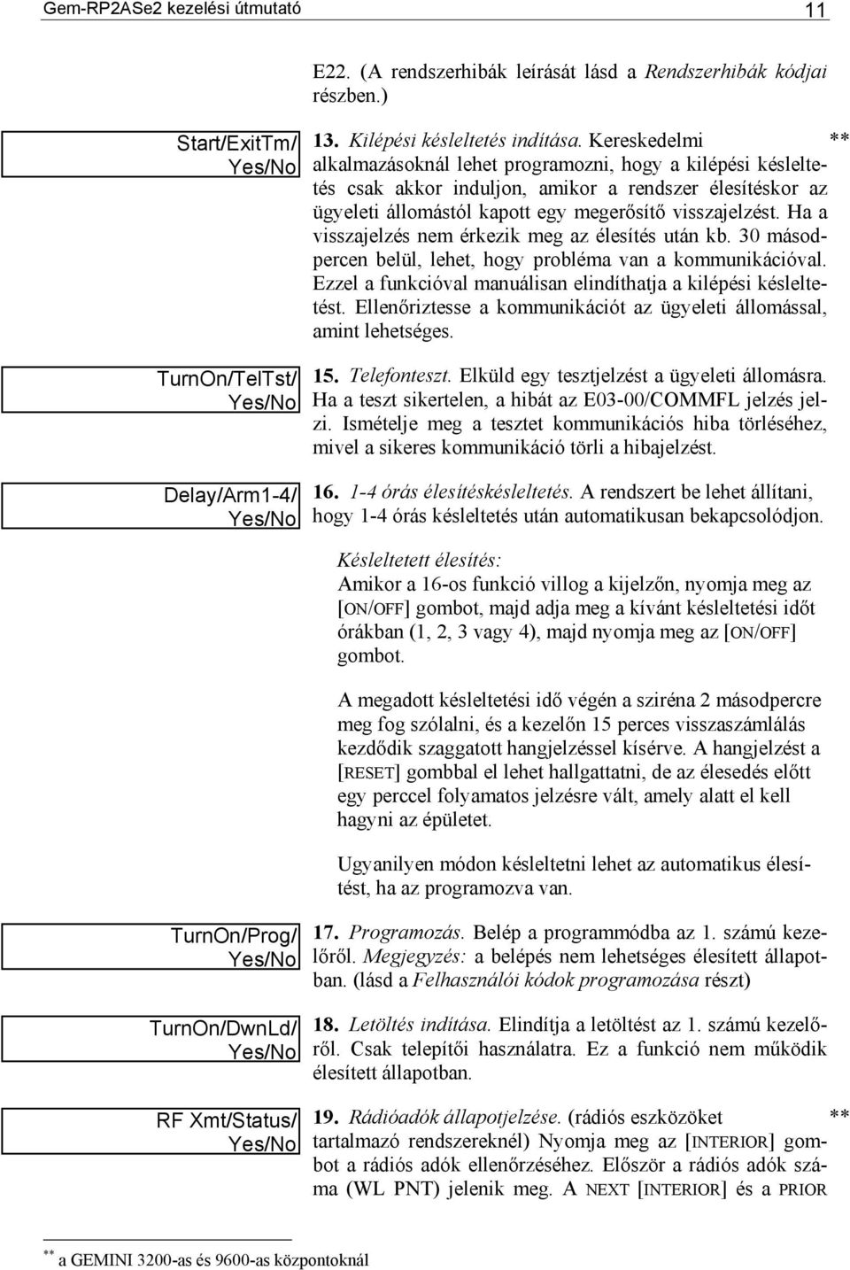 Ha a visszajelzés nem érkezik meg az élesítés után kb. 30 másodpercen belül, lehet, hogy probléma van a kommunikációval. Ezzel a funkcióval manuálisan elindíthatja a kilépési késleltetést.