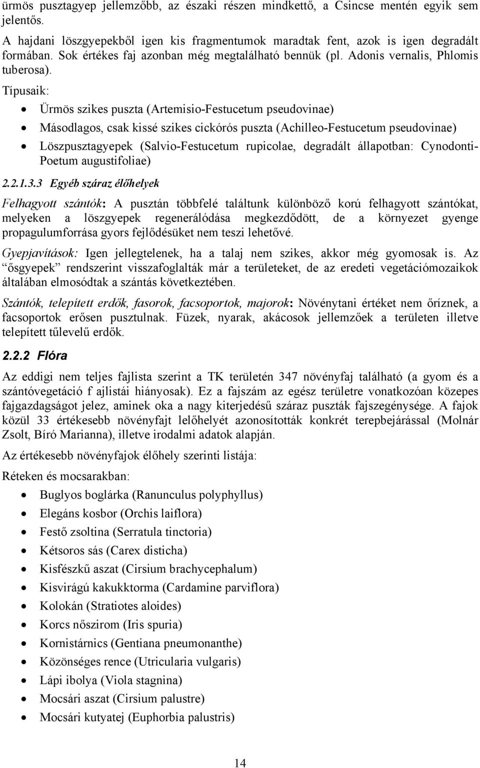 Típusaik: Ürmös szikes puszta (Artemisio-Festucetum pseudovinae) Másodlagos, csak kissé szikes cickórós puszta (Achilleo-Festucetum pseudovinae) Löszpusztagyepek (Salvio-Festucetum rupicolae,