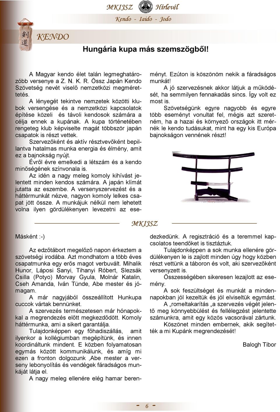 A kupa történetében rengeteg klub képviselte magát többször japán csapatok is részt vettek. Szervezıként és aktív résztvevıként bepillantva hatalmas munka energia és élmény, amit ez a bajnokság nyújt.