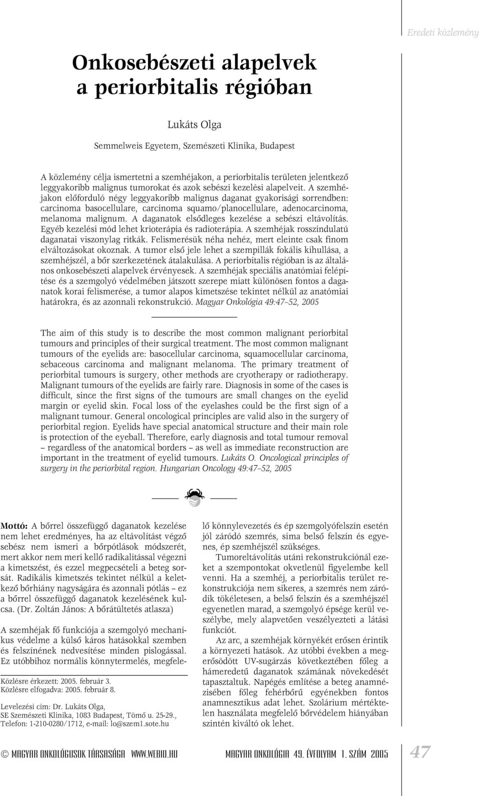 A szemhéjakon elôforduló négy leggyakoribb malignus daganat gyakorisági sorrendben: carcinoma basocellulare, carcinoma squamo/planocellulare, adenocarcinoma, melanoma malignum.