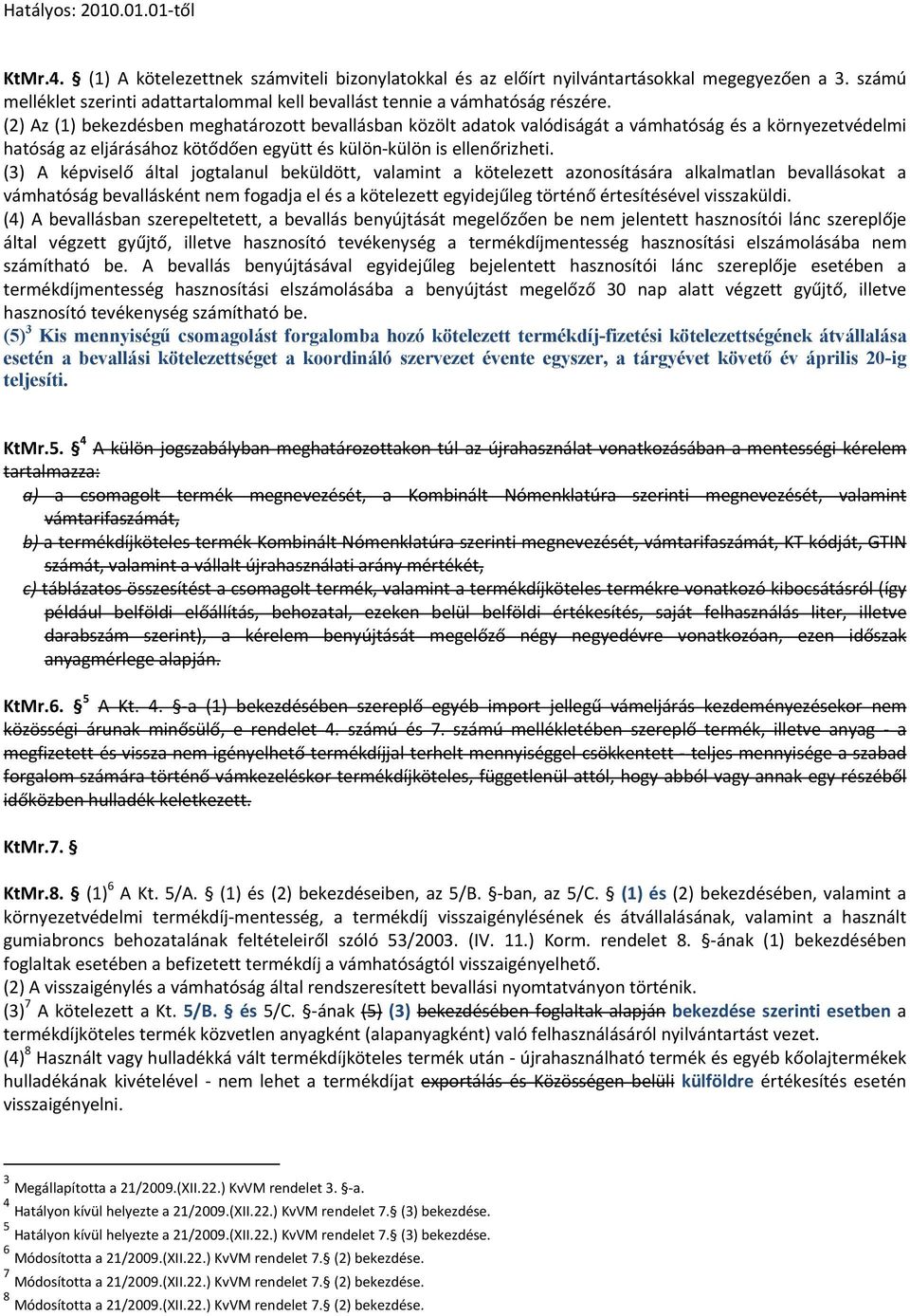 (3) A képviselő által jogtalanul beküldött, valamint a kötelezett azonosítására alkalmatlan bevallásokat a vámhatóság bevallásként nem fogadja el és a kötelezett egyidejűleg történő értesítésével