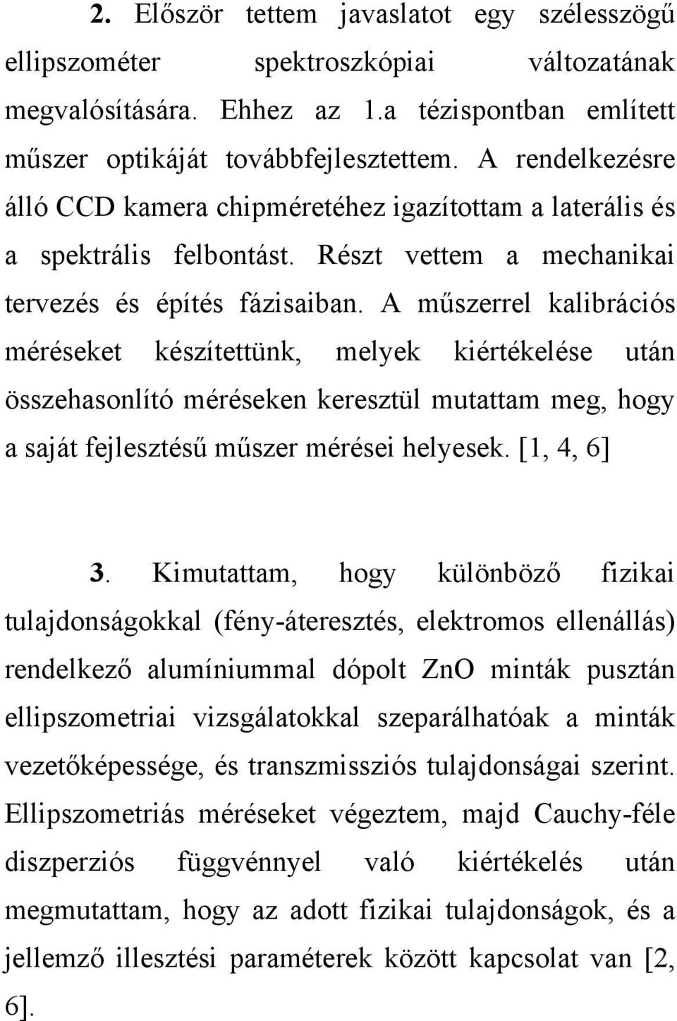 A műszerrel kalibrációs méréseket készítettünk, melyek kiértékelése után összehasonlító méréseken keresztül mutattam meg, hogy a saját fejlesztésű műszer mérései helyesek. [1, 4, 6] 3.