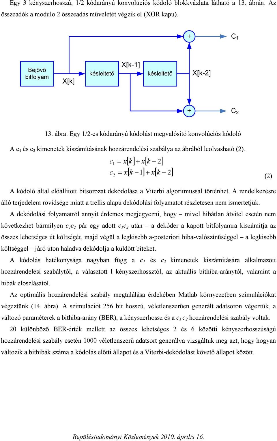 c c 1 2 = x = x [ k] + x[ k 2] [ k 1] + x[ k 2] (2) A kódoló által előállított bitsorozat dekódolása a Viterbi algoritmussal történhet.