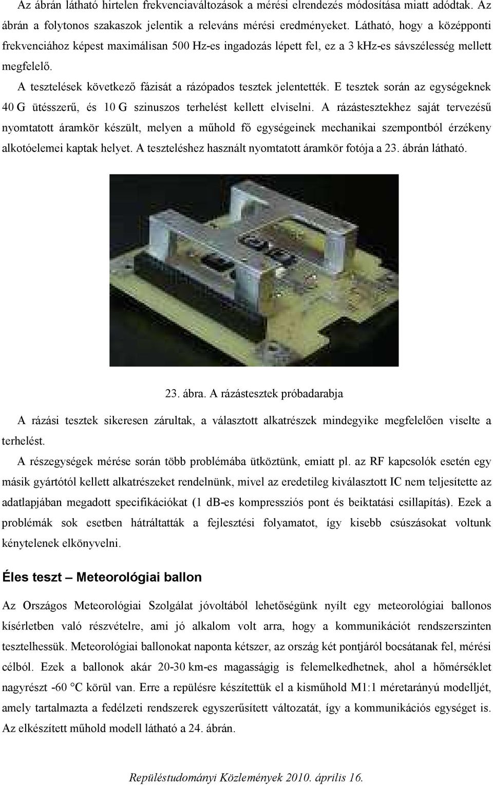 A tesztelések következő fázisát a rázópados tesztek jelentették. E tesztek során az egységeknek 40 G ütésszerű, és 10 G szinuszos terhelést kellett elviselni.