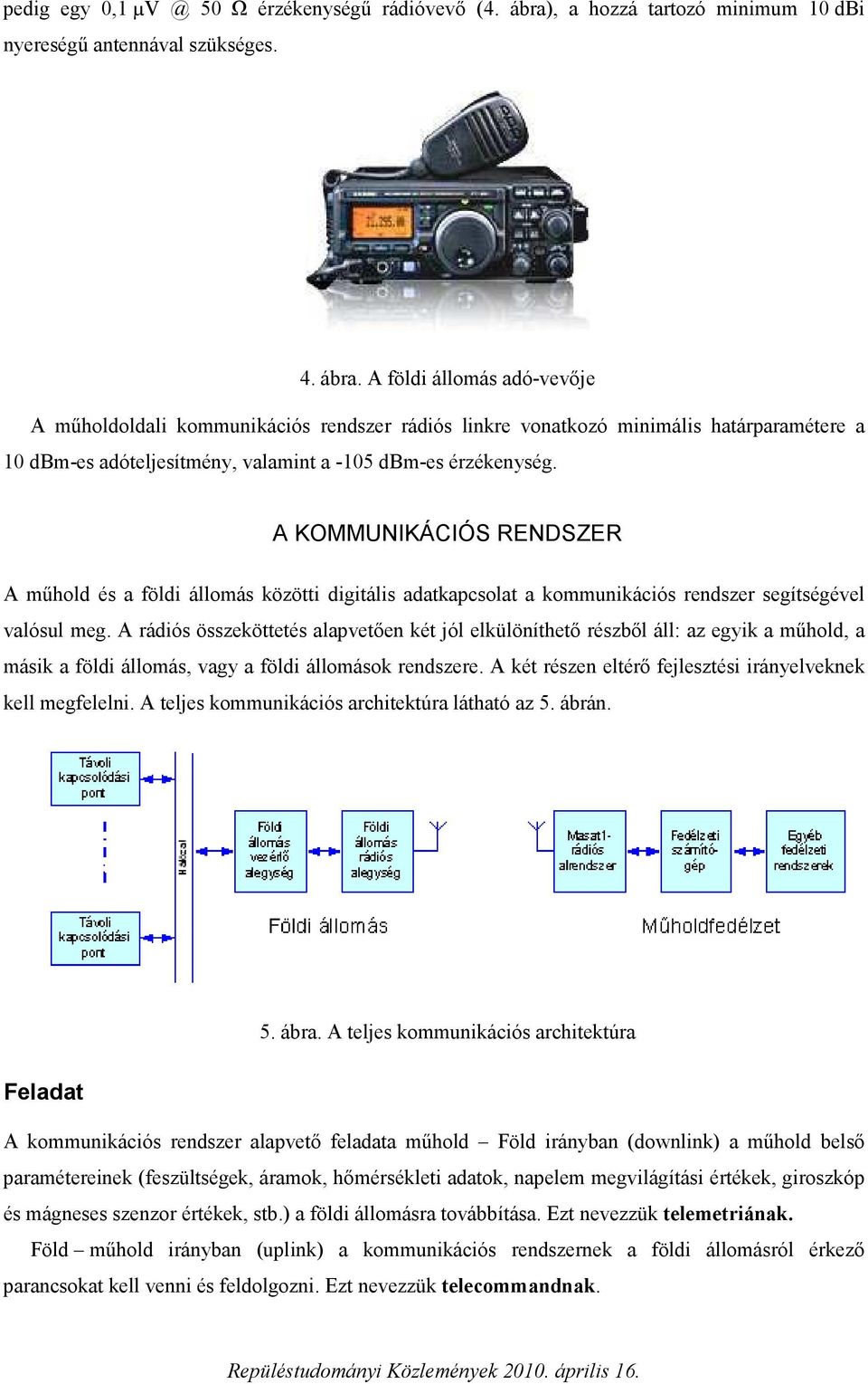 A földi állomás adó-vevője A műholdoldali kommunikációs rendszer rádiós linkre vonatkozó minimális határparamétere a 10 dbm-es adóteljesítmény, valamint a -105 dbm-es érzékenység.